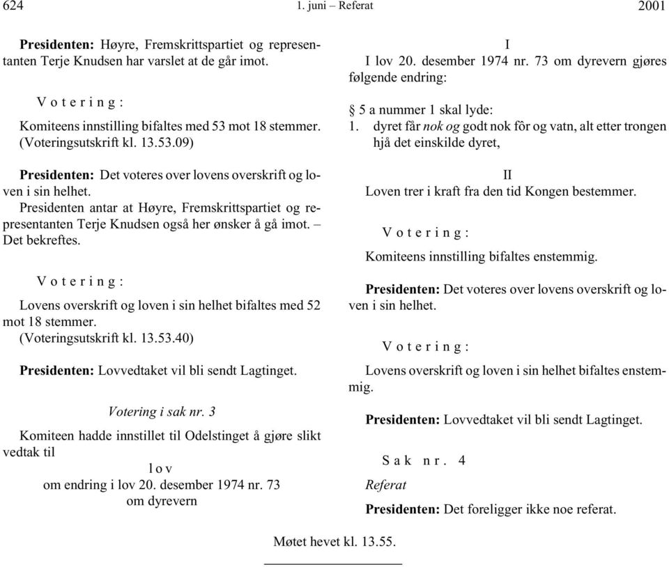 Det bekreftes. Lovens overskrift og loven i sin helhet bifaltes med 52 mot 18 stemmer. (Voteringsutskrift kl. 13.53.40) Presidenten: Lovvedtaket vil bli sendt Lagtinget. Votering i sak nr.