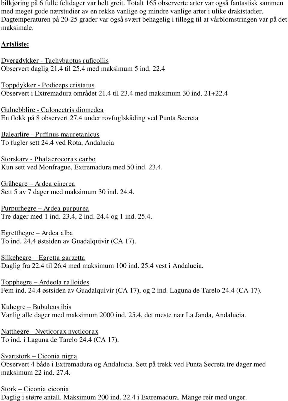 4 med maksimum 5 ind. 22.4 Toppdykker - Podiceps cristatus Observert i Extremadura området 21.4 til 23.4 med maksimum 30 ind. 21+22.4 Gulnebblire - Calonectris diomedea En flokk på 8 observert 27.