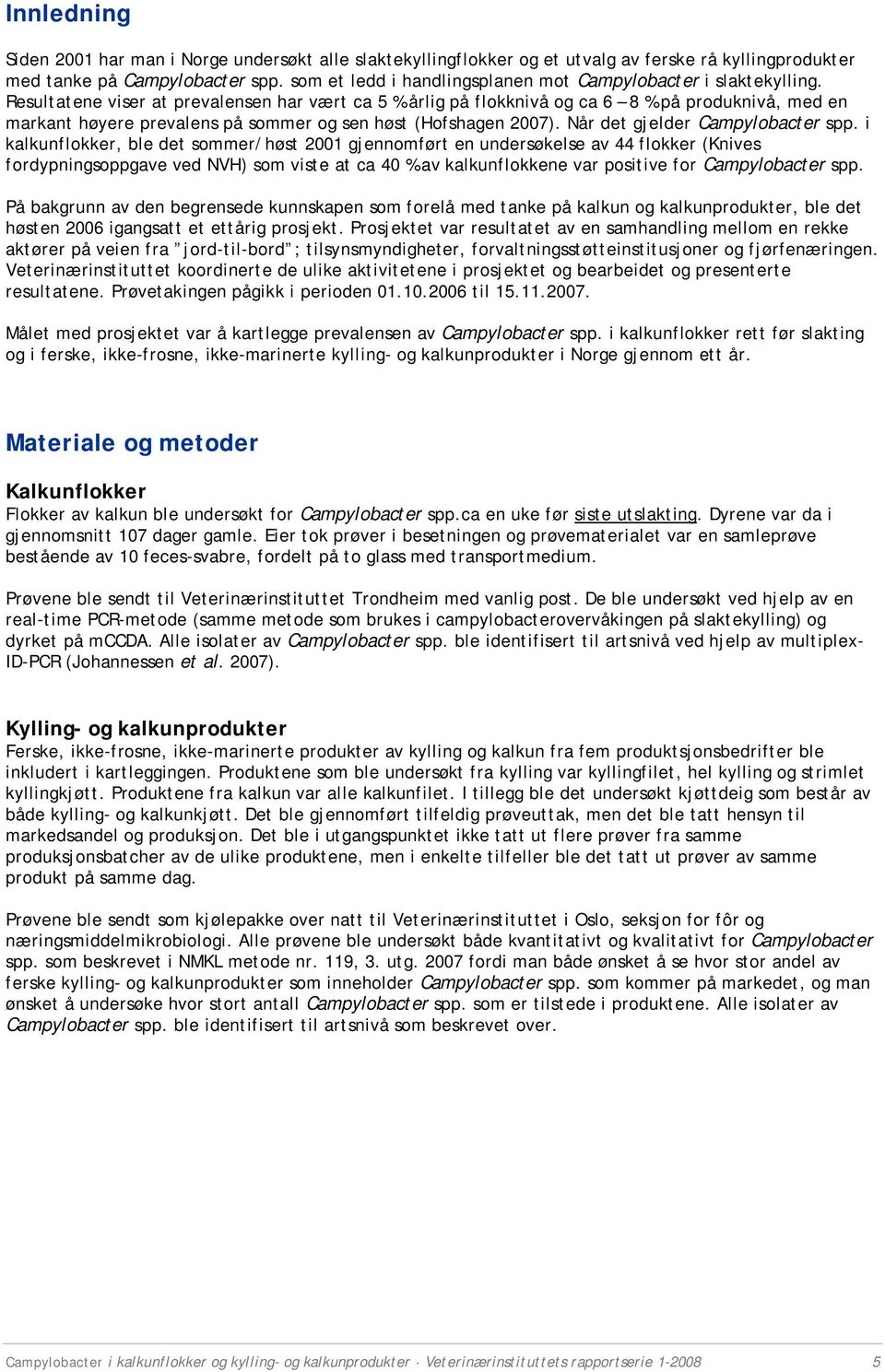 Resultatene viser at prevalensen har vært ca 5 % årlig på flokknivå og ca 6 8 % på produknivå, med en markant høyere prevalens på sommer og sen høst (Hofshagen 2007).