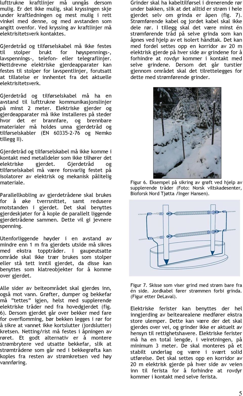 Nettdrevne elektriske gjerdeapparater kan festes til stolper for lavspentlinjer, forutsatt at tillatelse er innhentet fra det aktuelle elektrisitetsverk.