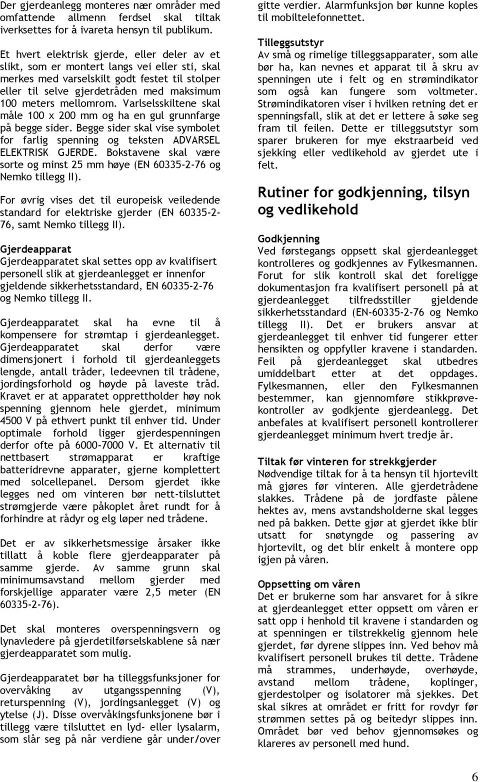 mellomrom. Varlselsskiltene skal måle 100 x 200 mm og ha en gul grunnfarge på begge sider. Begge sider skal vise symbolet for farlig spenning og teksten ADVARSEL ELEKTRISK GJERDE.