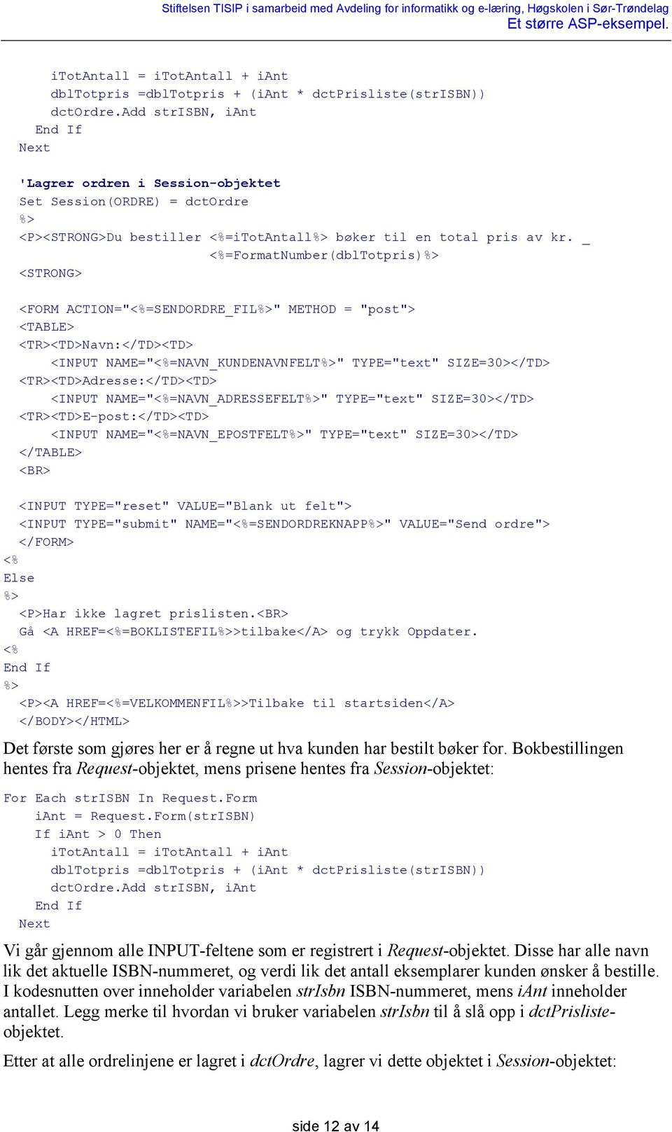 _ =FormatNumber(dblTotpris) <STRONG> <FORM ACTION="=SENDORDRE_FIL" METHOD = "post"> <TABLE> <TR><TD>Navn:</TD><TD> <INPUT NAME="=NAVN_KUNDENAVNFELT" TYPE="text" SIZE=30></TD>