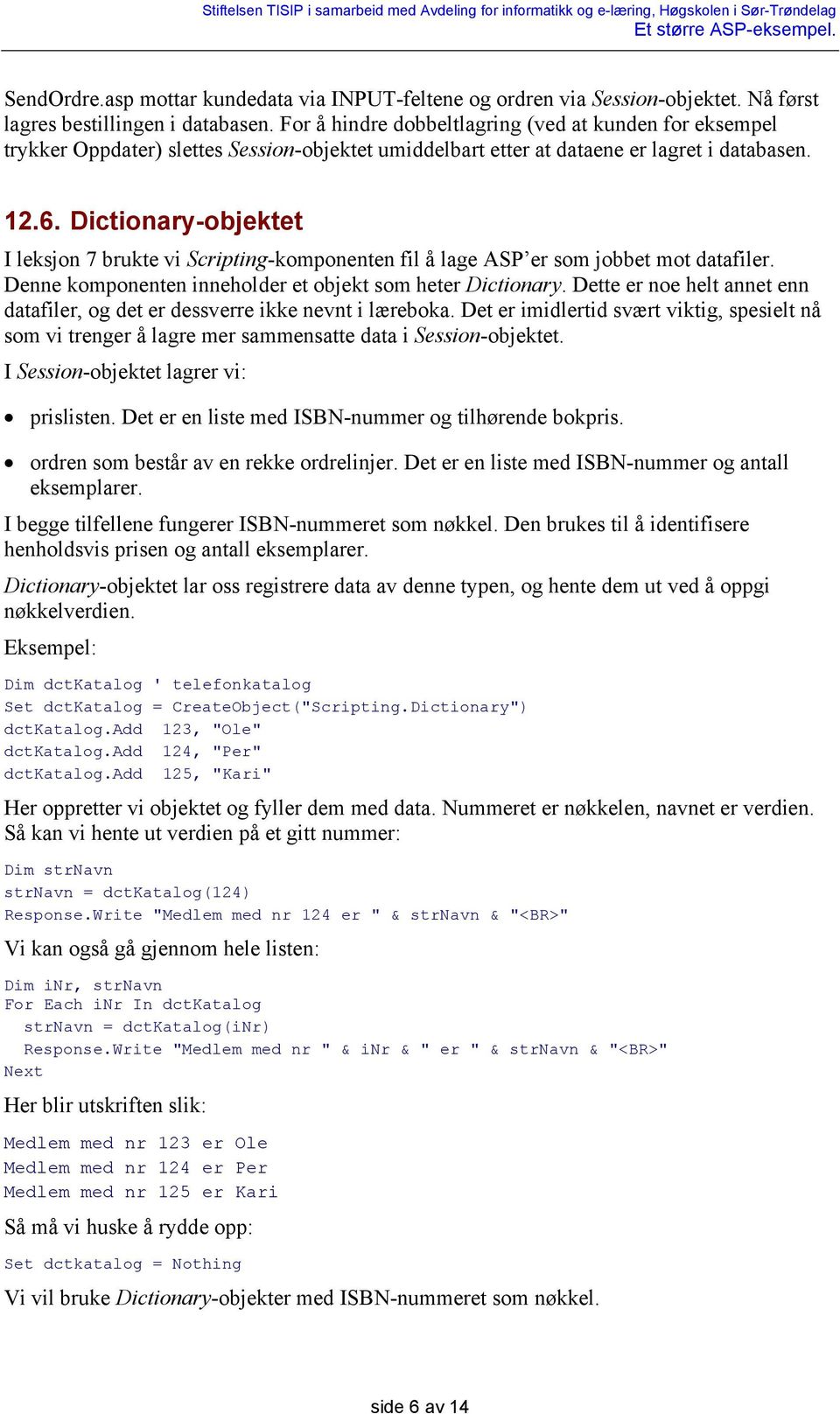 Dictionary-objektet I leksjon 7 brukte vi Scripting-komponenten fil å lage ASP er som jobbet mot datafiler. Denne komponenten inneholder et objekt som heter Dictionary.