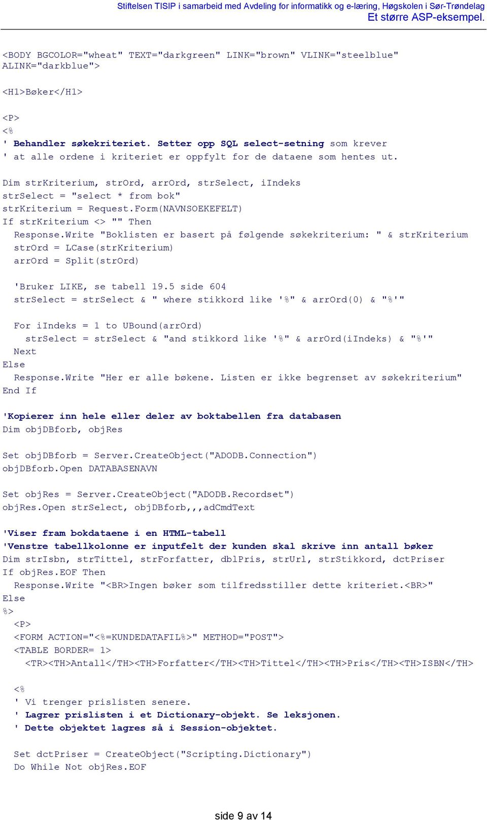 Dim strkriterium, strord, arrord, strselect, iindeks strselect = "select * from bok" strkriterium = Request.Form(NAVNSOEKEFELT) If strkriterium <> "" Then Response.