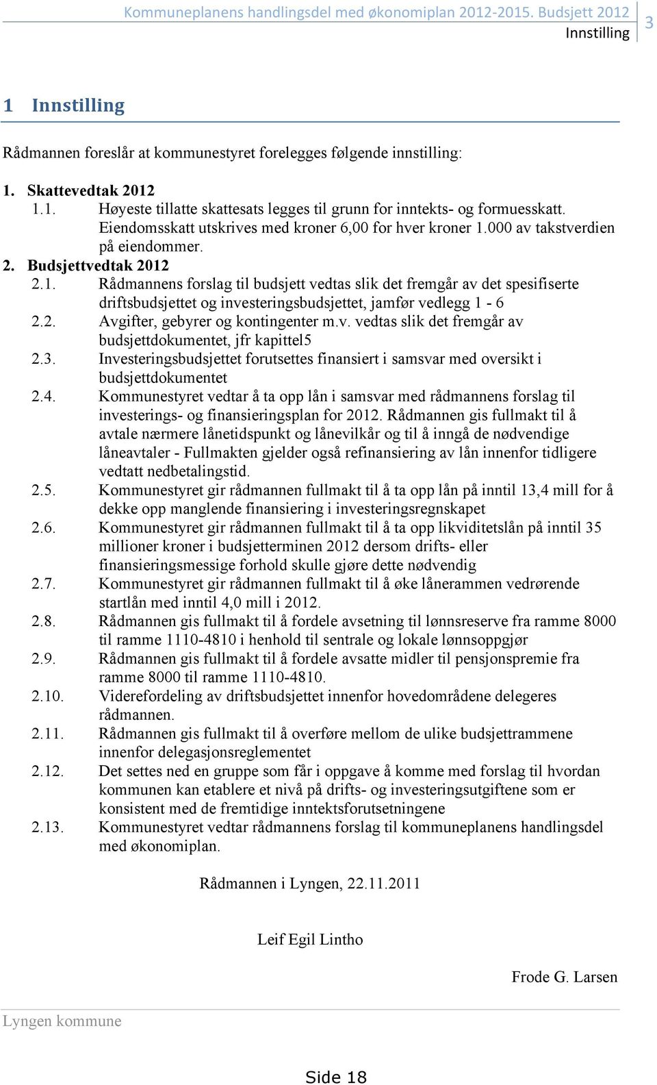 2. Avgifter, gebyrer og kontingenter m.v. vedtas slik det fremgår av budsjettdokumentet, jfr kapittel5 2.3. Investeringsbudsjettet forutsettes finansiert i samsvar med oversikt i budsjettdokumentet 2.