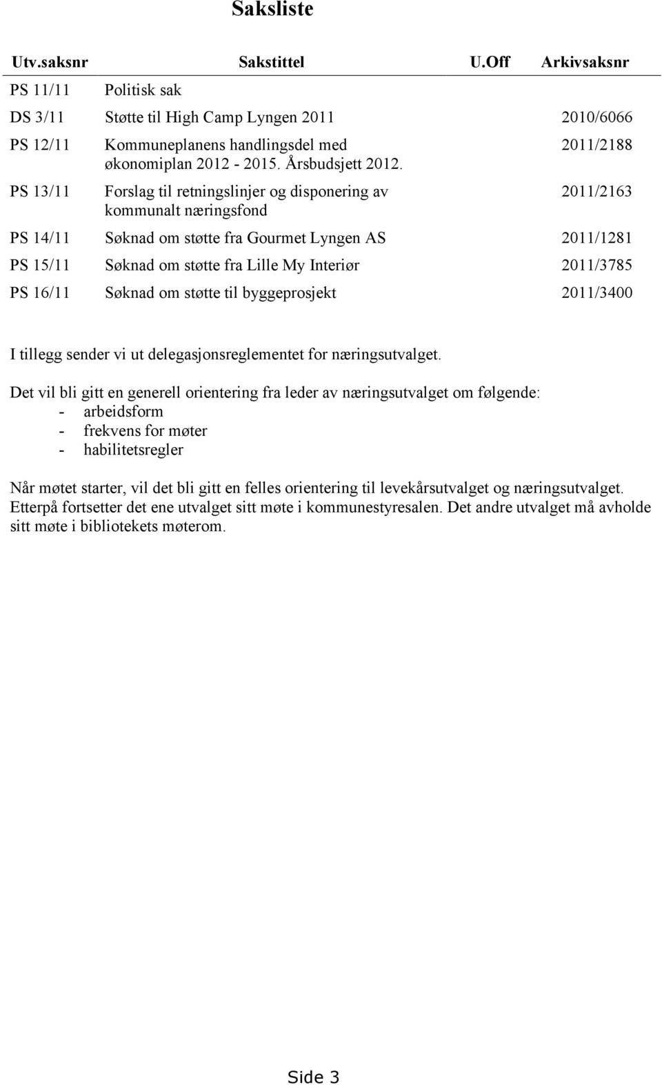 Forslag til retningslinjer og disponering av kommunalt næringsfond 2011/2188 2011/2163 PS 14/11 Søknad om støtte fra Gourmet Lyngen AS 2011/1281 PS 15/11 Søknad om støtte fra Lille My Interiør