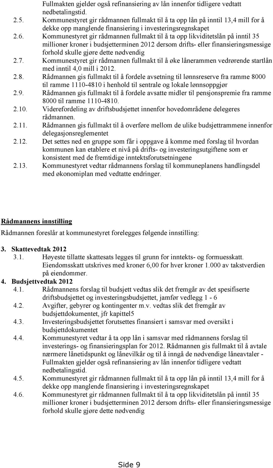 Kommunestyret gir rådmannen fullmakt til å ta opp likviditetslån på inntil 35 millioner kroner i budsjetterminen 2012 dersom drifts- eller finansieringsmessige forhold skulle gjøre dette nødvendig 2.