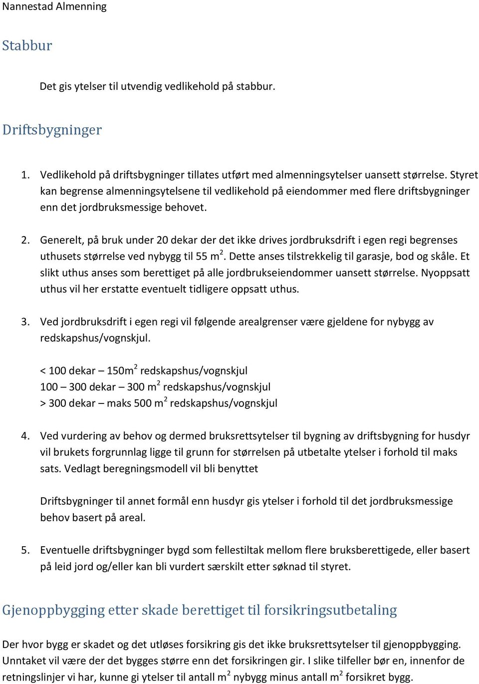 Generelt, på bruk under 20 dekar der det ikke drives jordbruksdrift i egen regi begrenses uthusets størrelse ved nybygg til 55 m 2. Dette anses tilstrekkelig til garasje, bod og skåle.