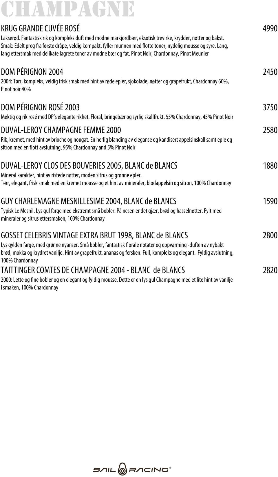 Pinot Noir, Chardonnay, Pinot Meunier DOM PÉRIGNON 2004 2450 2004: Tørr, kompleks, veldig frisk smak med hint av røde epler, sjokolade, nøtter og grapefrukt, Chardonnay 60%, Pinot noir 40% DOM