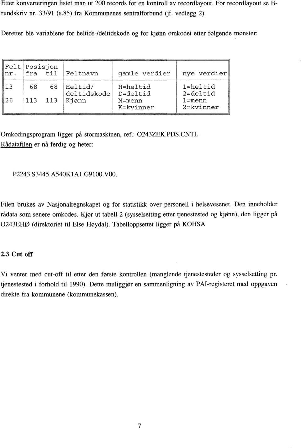 Posisjon fra til Feltnavn gamle verdier nye verdier 13 26 68 68 113 113 Heltid/ deltidskode Kjønn H=heltid D=deltid M=menn K=kvinner 1=heltid 2=deltid 1=menn 2=kvinner Omkodingsprogram ligger på