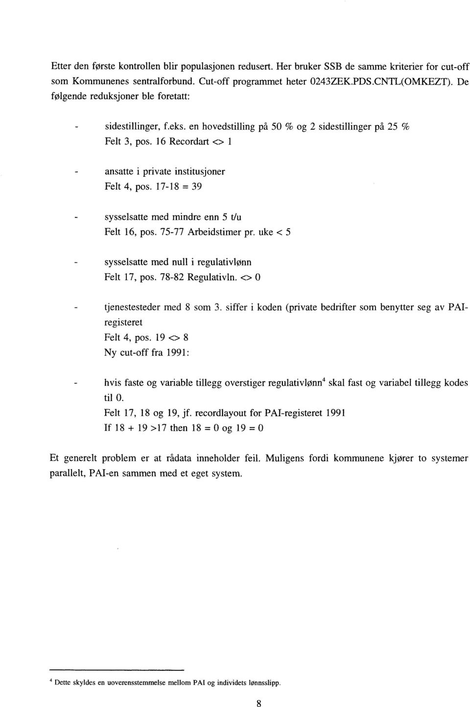 17-18 = 39 - sysselsatte med mindre enn 5 t/u Felt 16, pos. 75-77 Arbeidstimer pr. uke < 5 - sysselsatte med null i regulativlønn Felt 17, pos. 78-82 Regulativin. 0 tjenestesteder med 8 som 3.