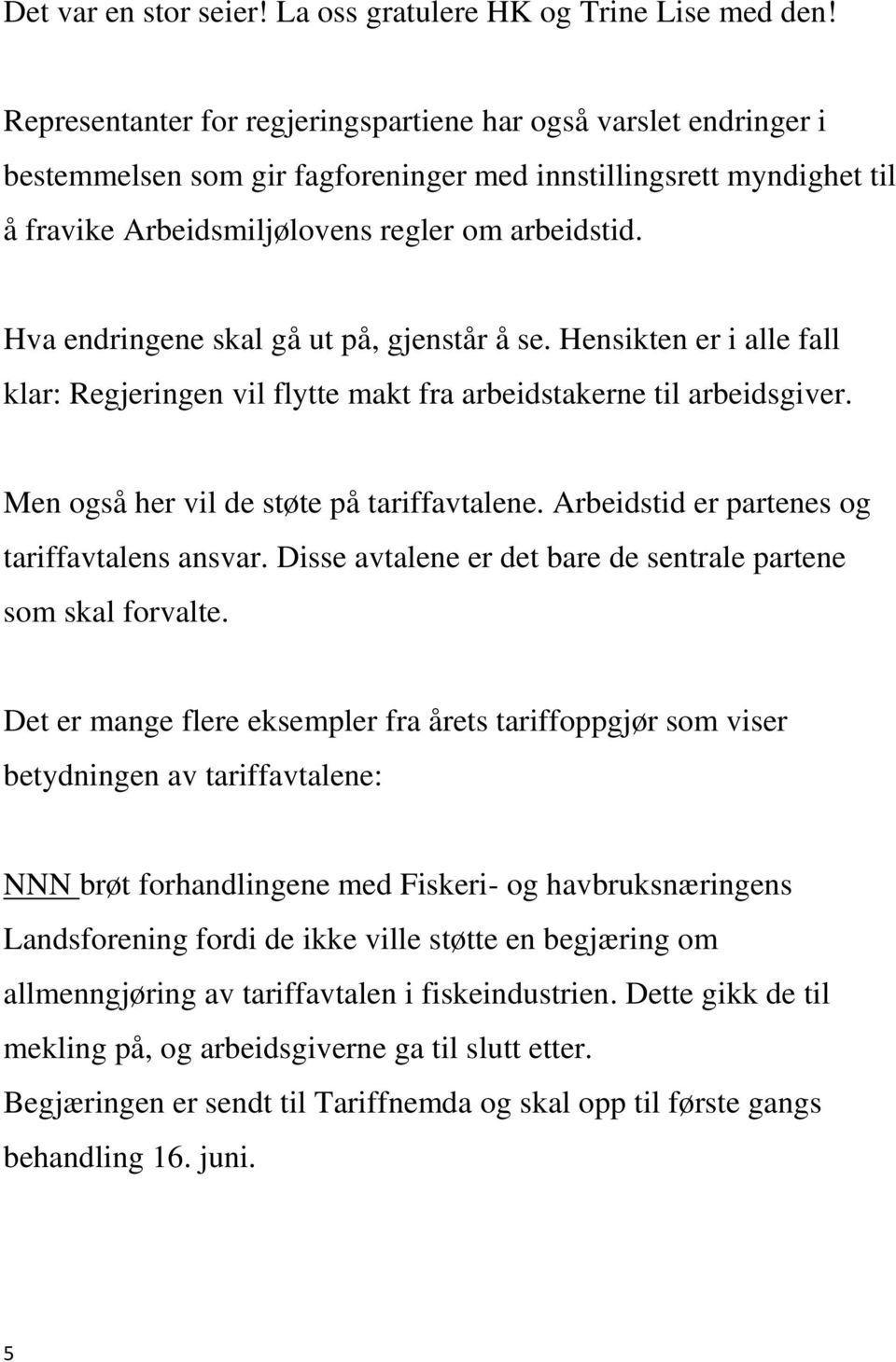 Hva endringene skal gå ut på, gjenstår å se. Hensikten er i alle fall klar: Regjeringen vil flytte makt fra arbeidstakerne til arbeidsgiver. Men også her vil de støte på tariffavtalene.