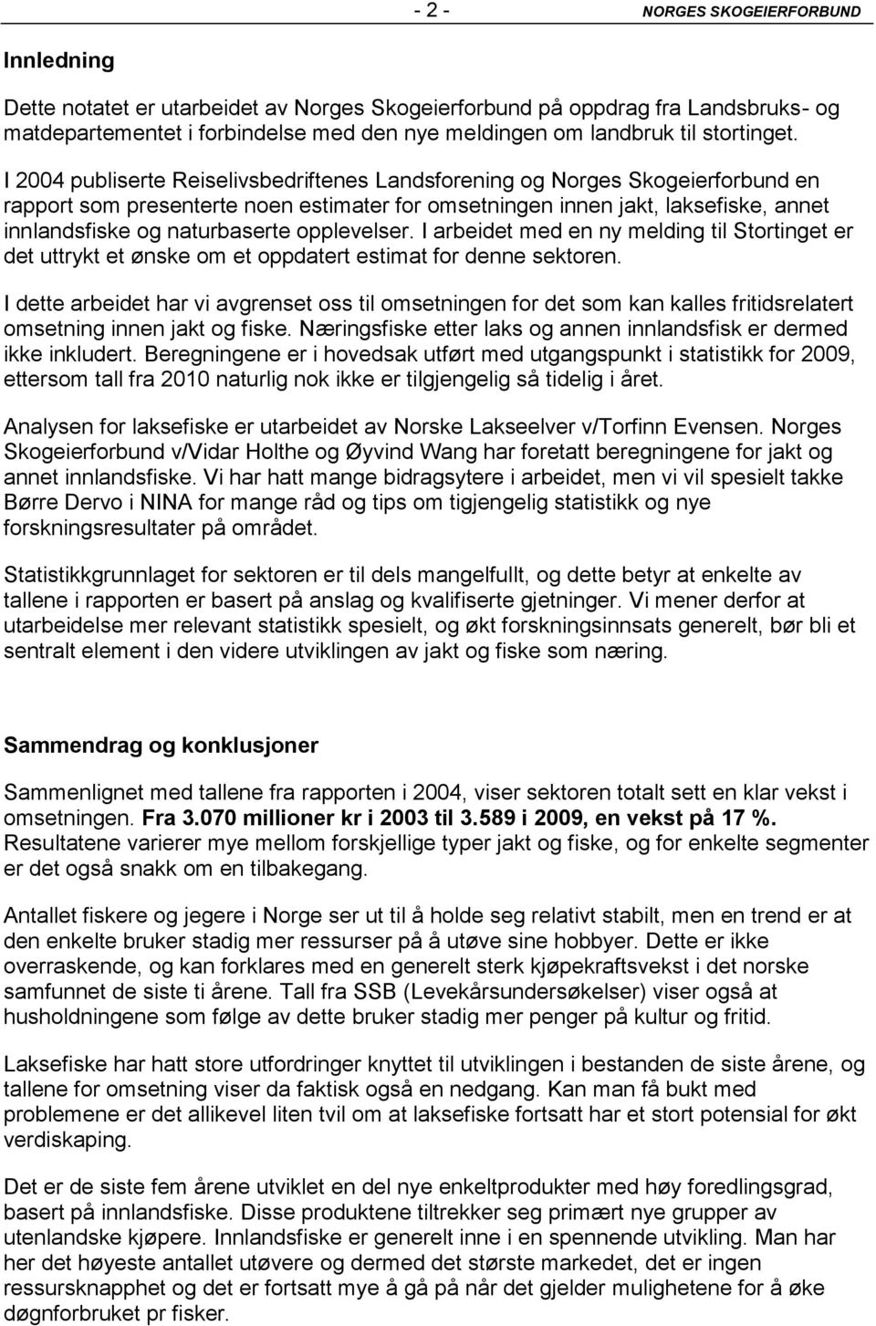 I 2004 publiserte Reiselivsbedriftenes Landsforening og Norges Skogeierforbund en rapport som presenterte noen estimater for omsetningen innen jakt, laksefiske, annet innlandsfiske og naturbaserte