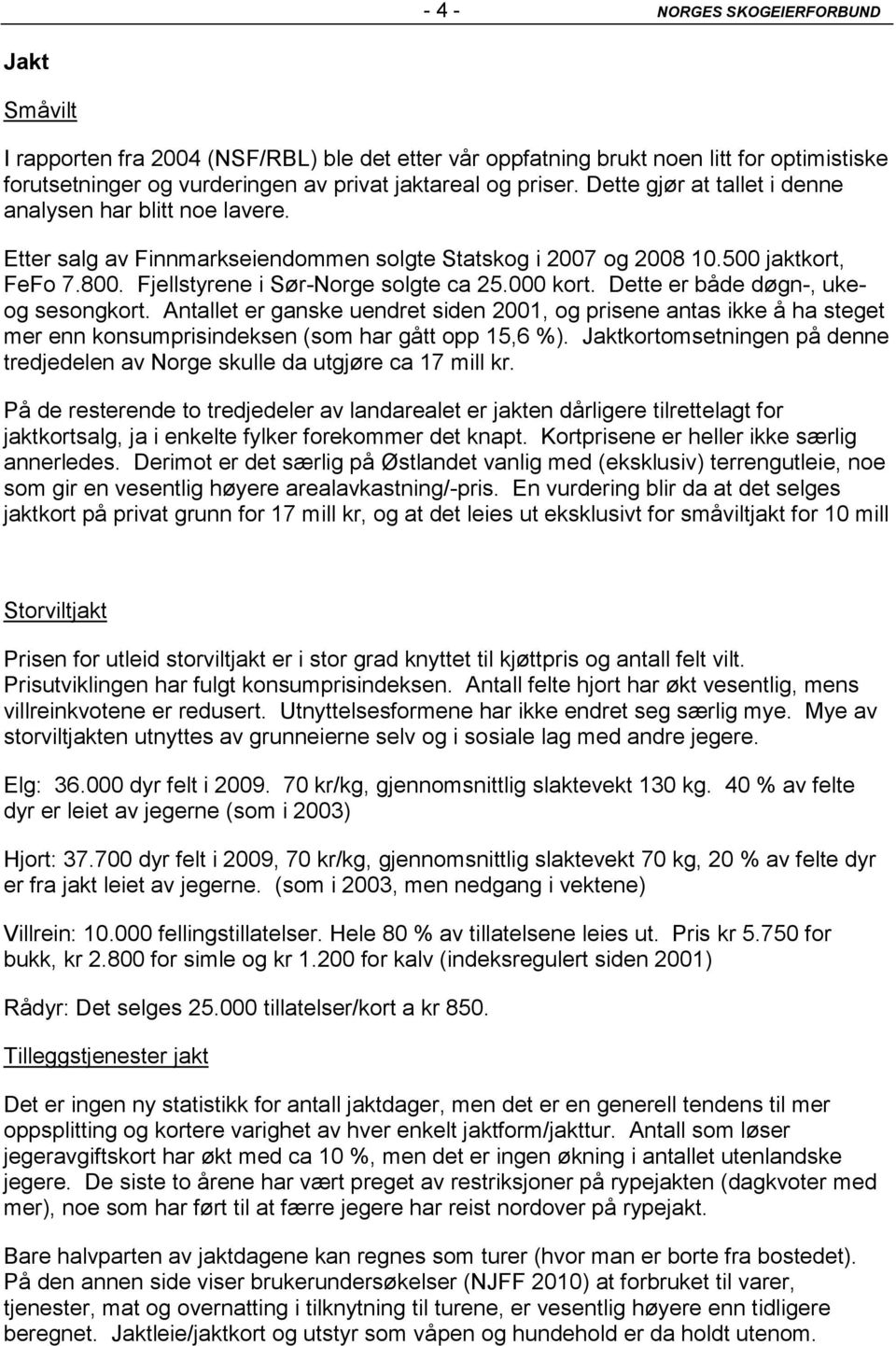 000 kort. Dette er både døgn-, ukeog sesongkort. Antallet er ganske uendret siden 2001, og prisene antas ikke å ha steget mer enn konsumprisindeksen (som har gått opp 15,6 %).