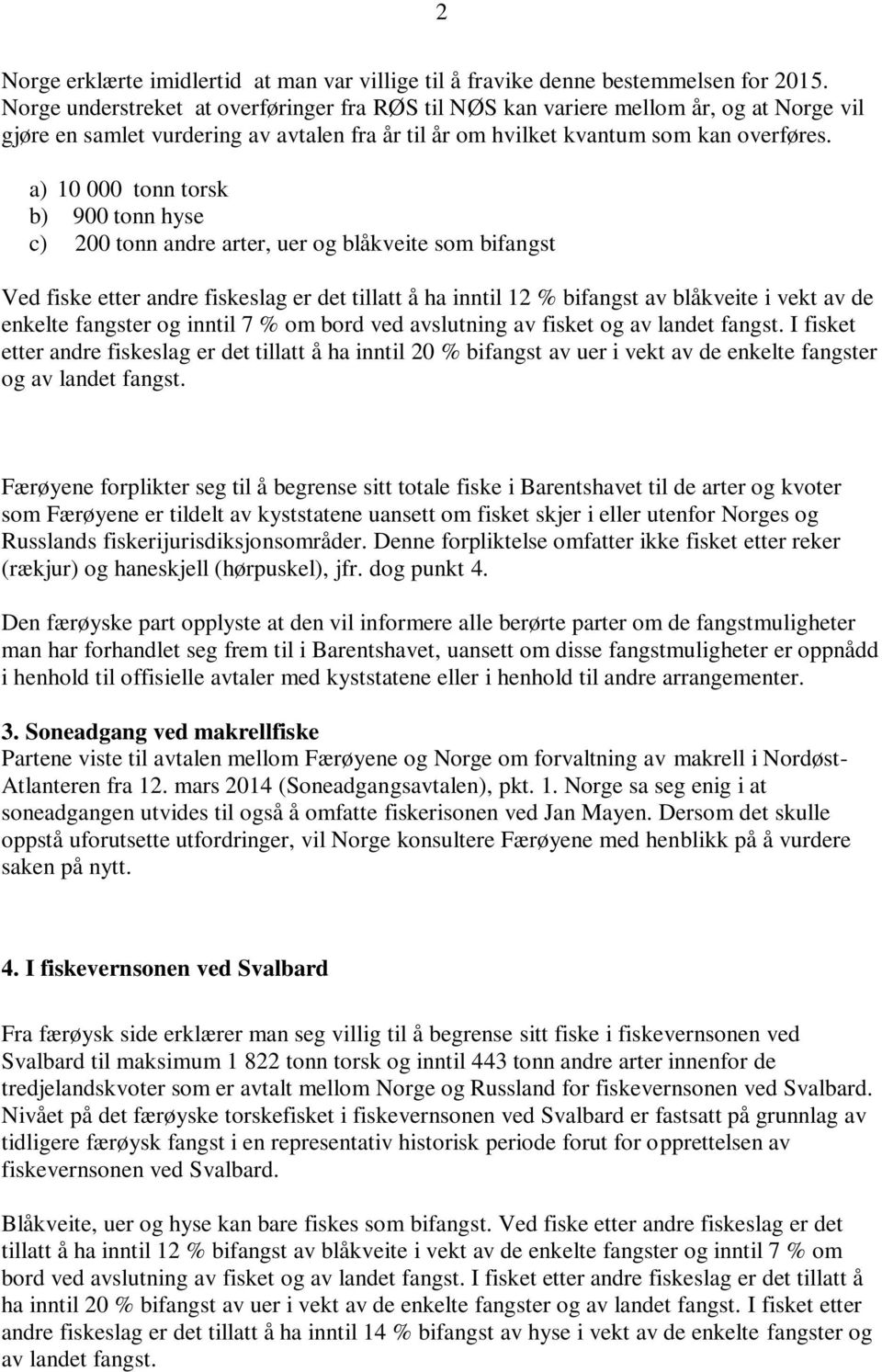 a) 10 000 tonn torsk b) 900 tonn hyse c) 200 tonn andre arter, uer og blåkveite som bifangst Ved fiske etter andre fiskeslag er det tillatt å ha inntil 12 % bifangst av blåkveite i vekt av de enkelte