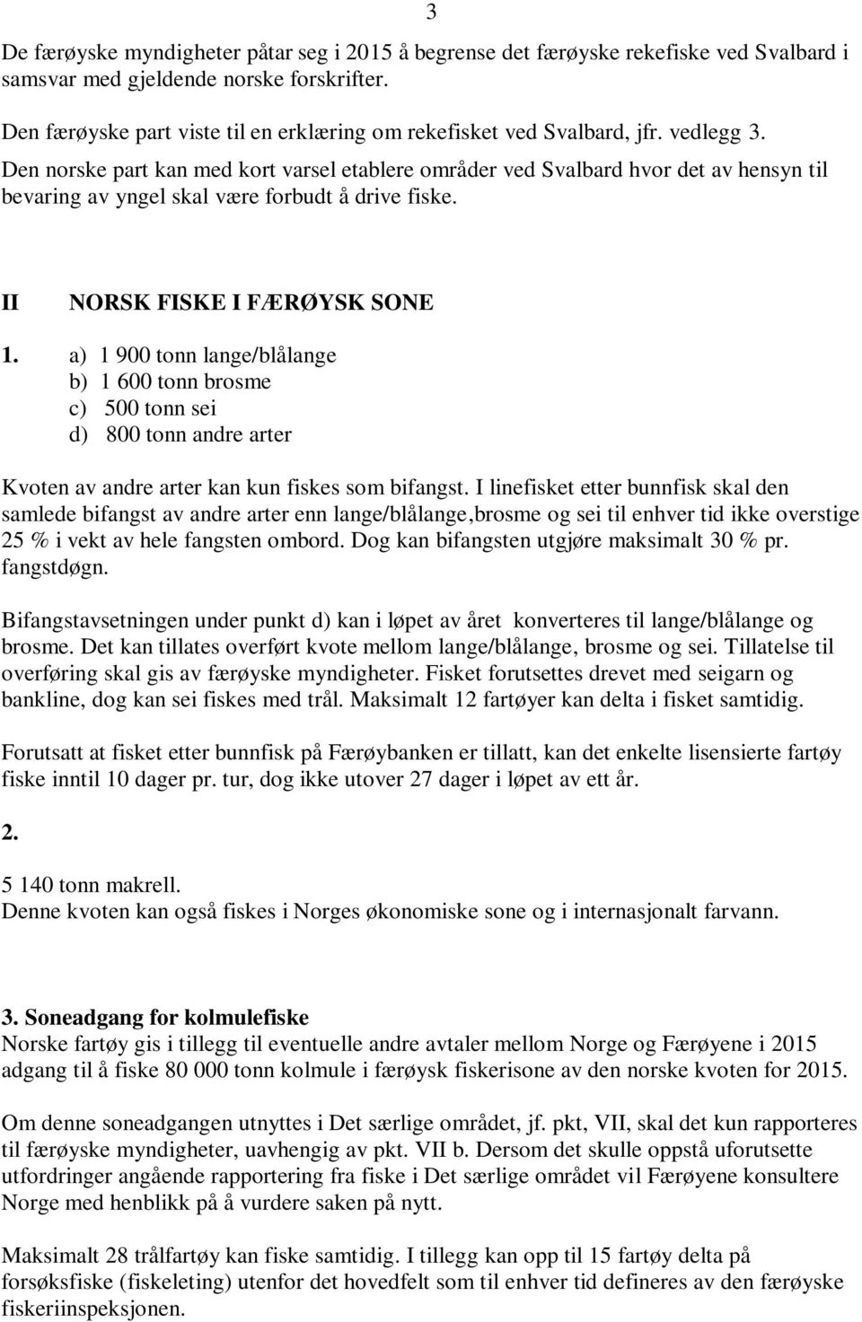 Den norske part kan med kort varsel etablere områder ved Svalbard hvor det av hensyn til bevaring av yngel skal være forbudt å drive fiske. II NORSK FISKE I FÆRØYSK SONE 1.