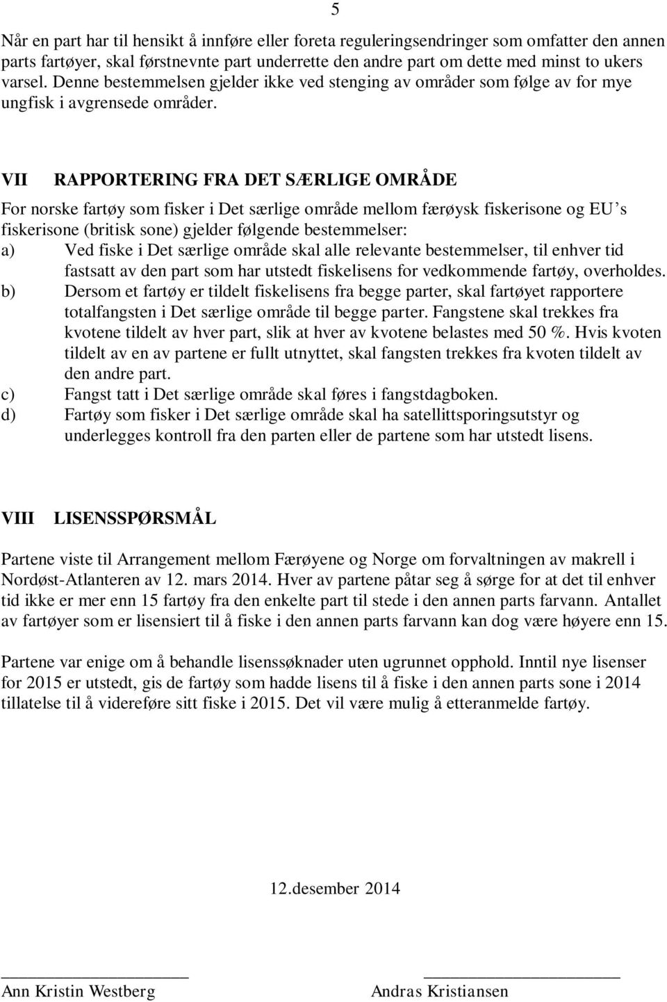 VII RAPPORTERING FRA DET SÆRLIGE OMRÅDE For norske fartøy som fisker i Det særlige område mellom færøysk fiskerisone og EU s fiskerisone (britisk sone) gjelder følgende bestemmelser: a) Ved fiske i