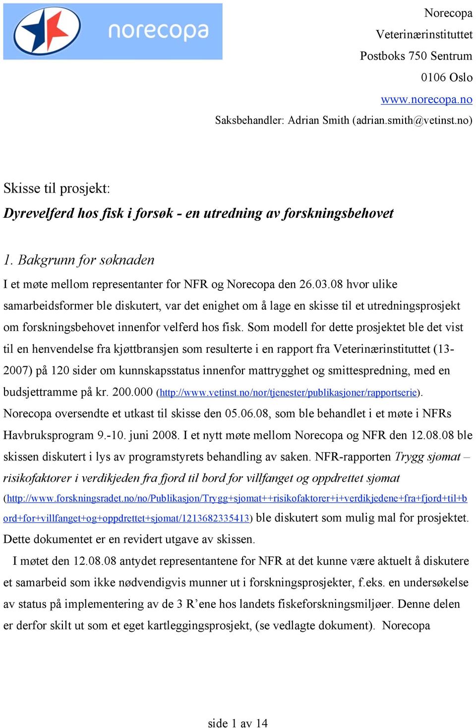 08 hvor ulike samarbeidsformer ble diskutert, var det enighet om å lage en skisse til et utredningsprosjekt om forskningsbehovet innenfor velferd hos fisk.