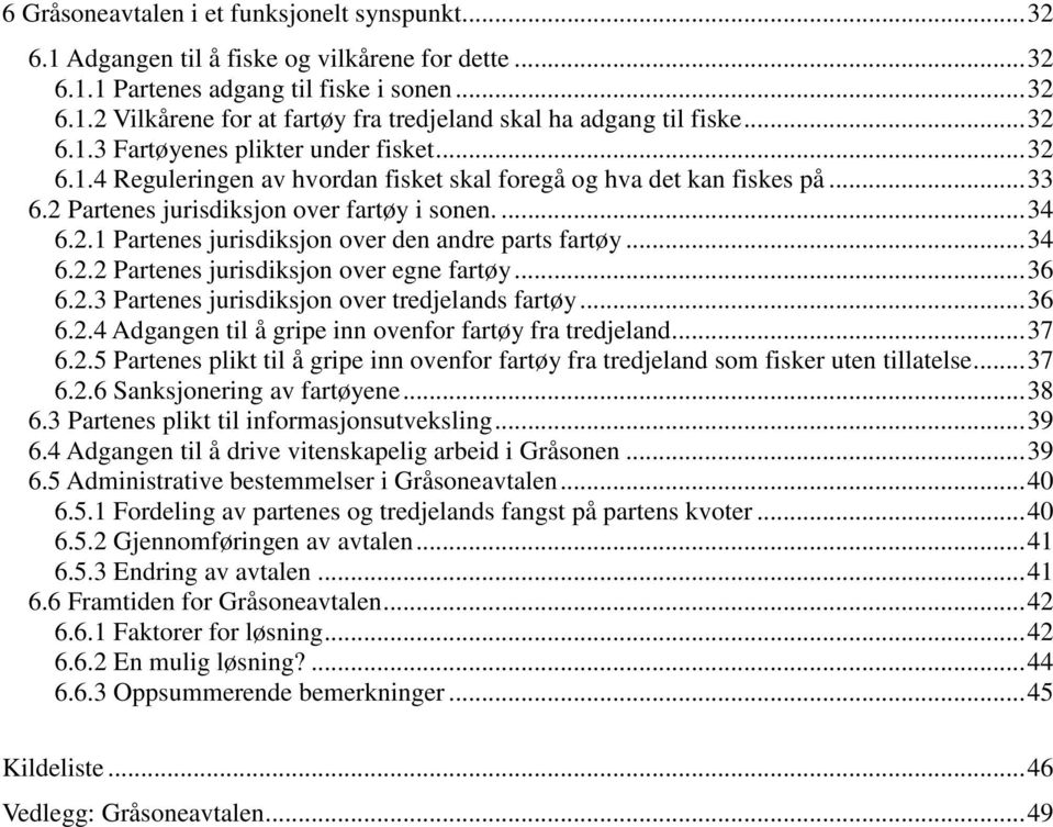 .. 34 6.2.2 Partenes jurisdiksjon over egne fartøy... 36 6.2.3 Partenes jurisdiksjon over tredjelands fartøy... 36 6.2.4 Adgangen til å gripe inn ovenfor fartøy fra tredjeland... 37 6.2.5 Partenes plikt til å gripe inn ovenfor fartøy fra tredjeland som fisker uten tillatelse.