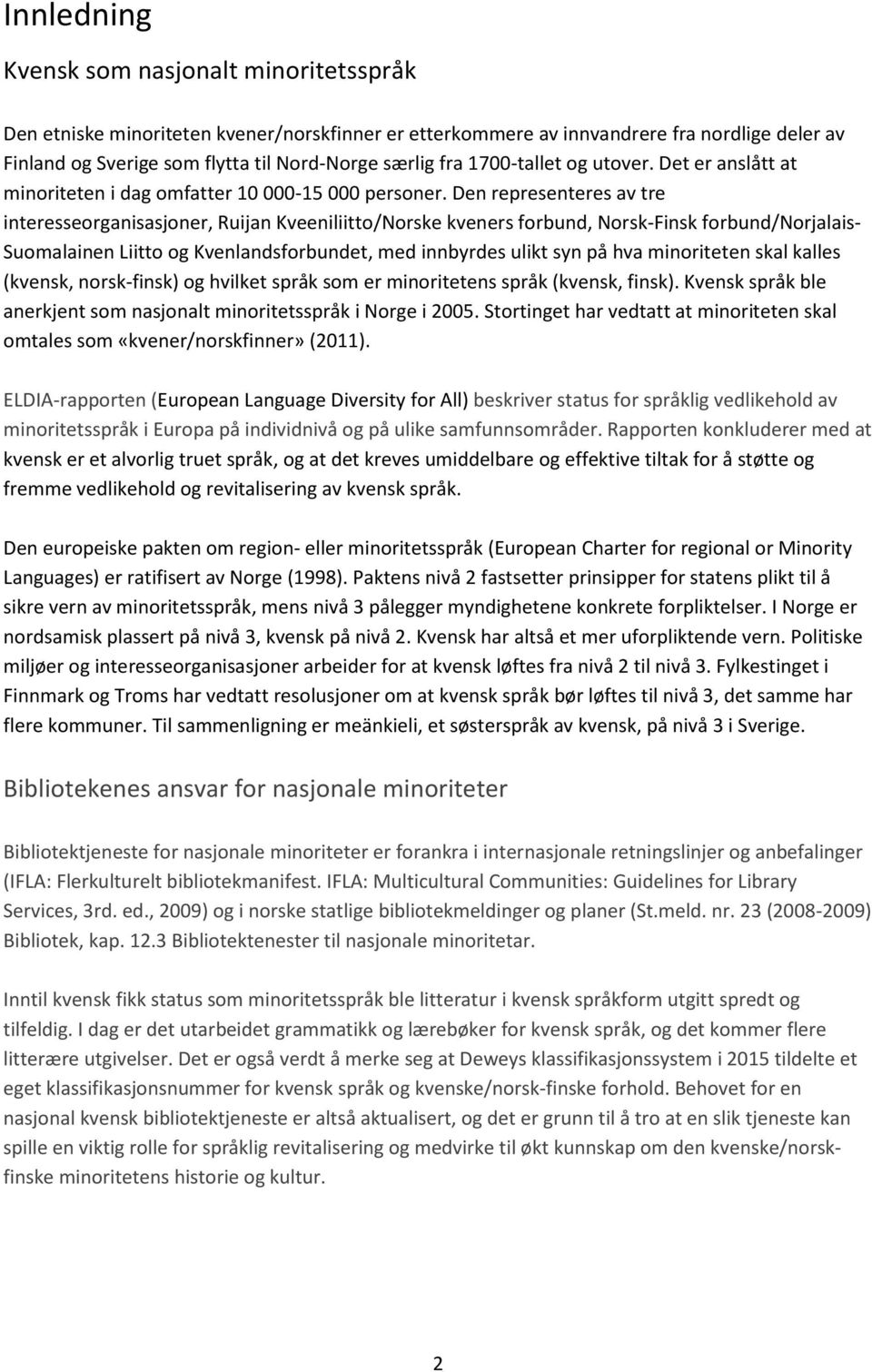 Den representeres av tre interesseorganisasjoner, Ruijan Kveeniliitto/Norske kveners forbund, Norsk-Finsk forbund/norjalais- Suomalainen Liitto og Kvenlandsforbundet, med innbyrdes ulikt syn på hva