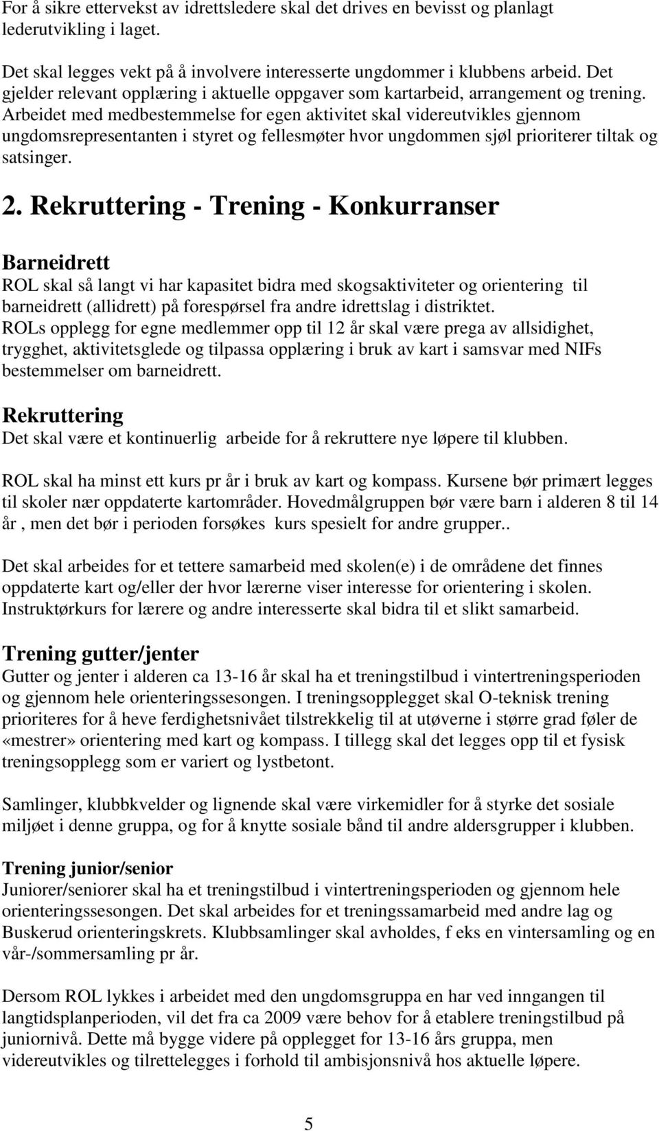 Arbeidet med medbestemmelse for egen aktivitet skal videreutvikles gjennom ungdomsrepresentanten i styret og fellesmøter hvor ungdommen sjøl prioriterer tiltak og satsinger. 2.