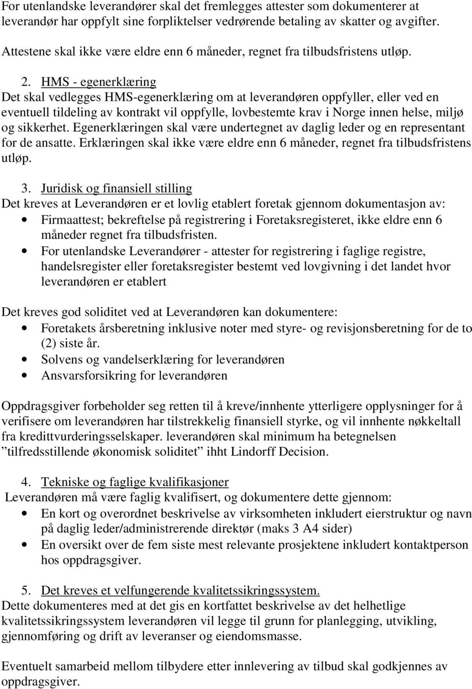 HMS - egenerklæring Det skal vedlegges HMS-egenerklæring om at leverandøren oppfyller, eller ved en eventuell tildeling av kontrakt vil oppfylle, lovbestemte krav i Norge innen helse, miljø og