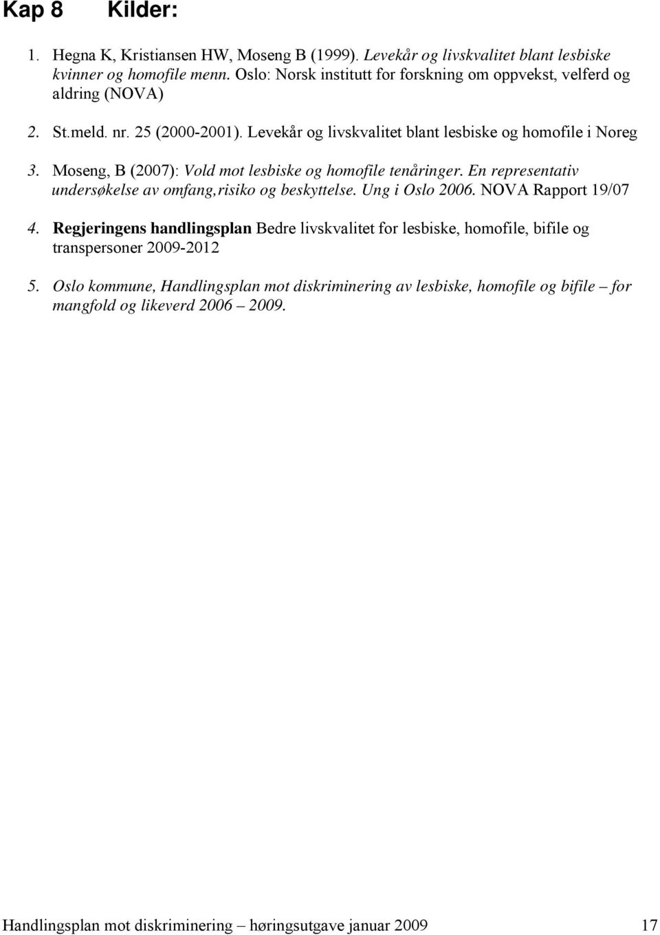 Moseng, B (2007): Vold mot lesbiske og homofile tenåringer. En representativ undersøkelse av omfang,risiko og beskyttelse. Ung i Oslo 2006. NOVA Rapport 19/07 4.