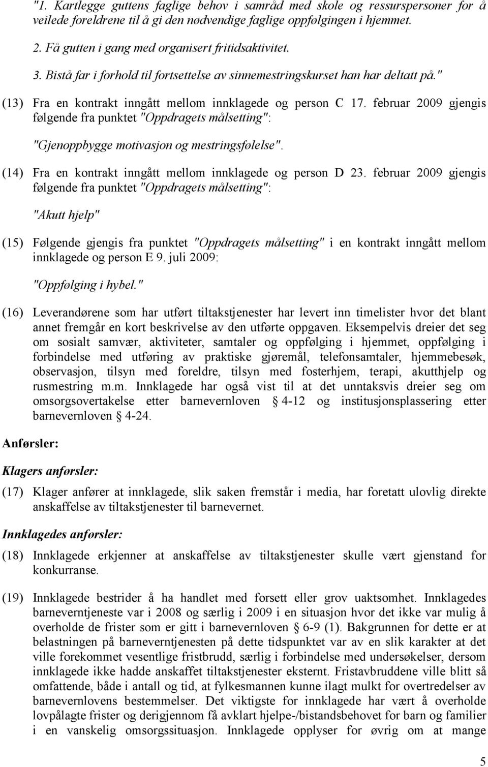 februar 2009 gjengis følgende fra punktet "Oppdragets målsetting": "Gjenoppbygge motivasjon og mestringsfølelse". (14) Fra en kontrakt inngått mellom innklagede og person D 23.