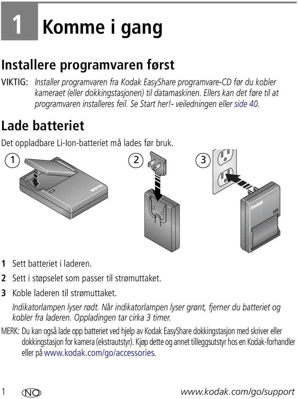 2 Sett i støpselet som passer til strømuttaket. 3 Koble laderen til strømuttaket. Indikatorlampen lyser rødt. Når indikatorlampen lyser grønt, fjerner du batteriet og kobler fra laderen.