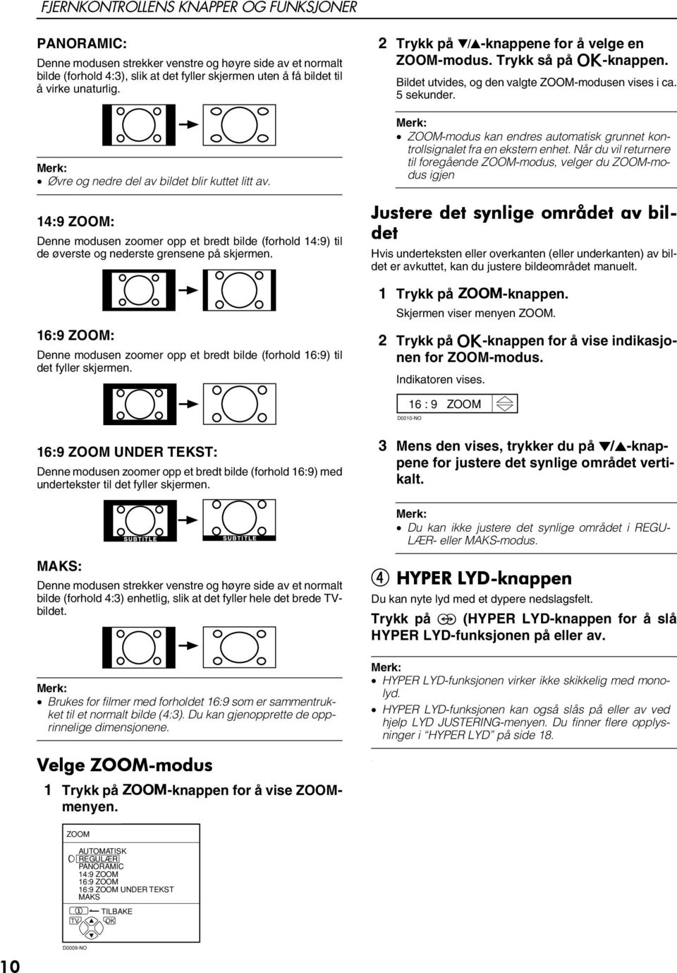 16:9 ZOOM: Denne modusen zoomer opp et bredt bilde (forhold 16:9) til det fyller skjermen. 2 Trykk på 6-knappene for å velge en ZOOM-modus. Trykk så på a-knappen.