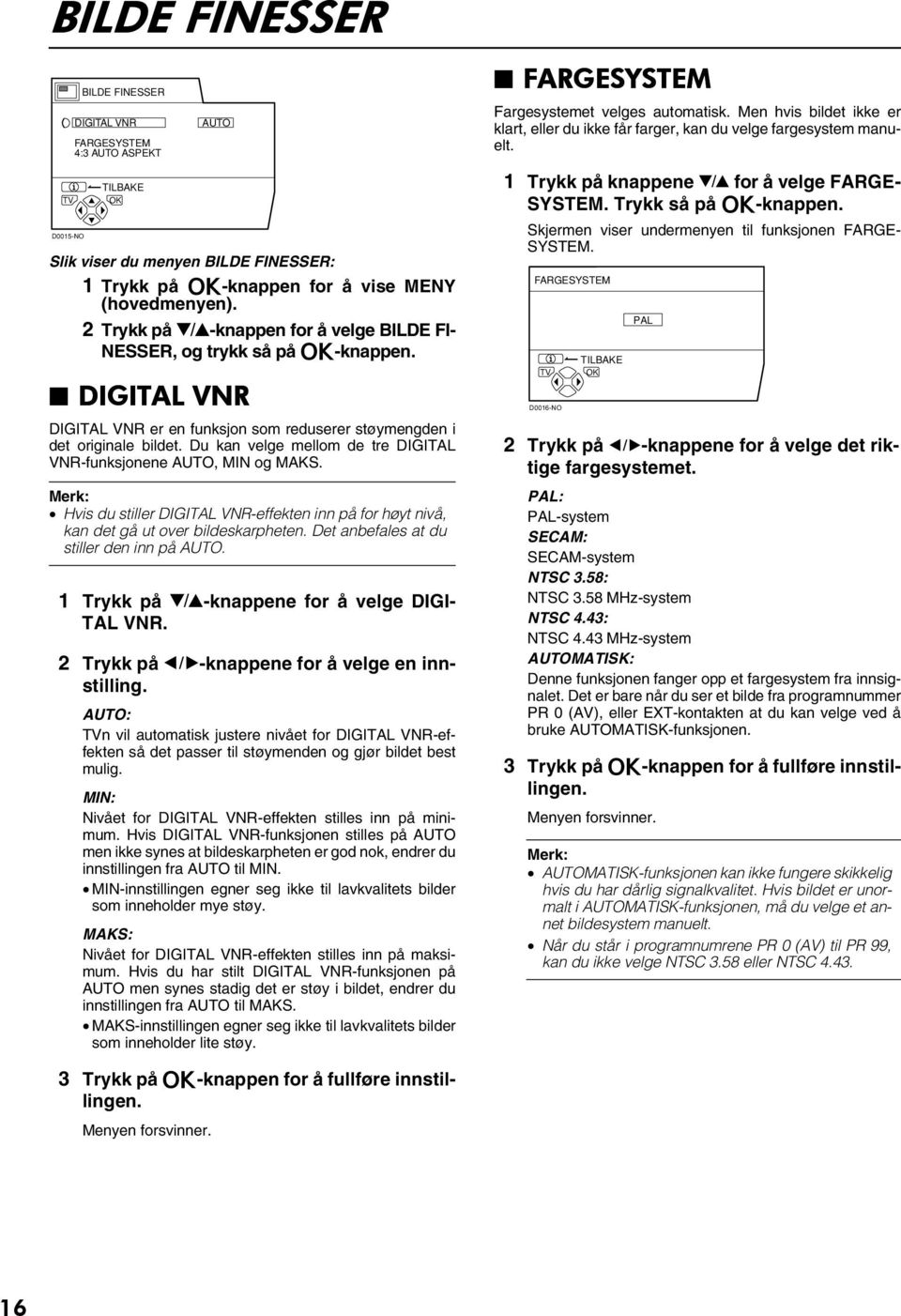 D05-NO Slik viser du menyen BILDE FINESSER: 1 Trykk på a-knappen for å vise MENY (hovedmenyen). 2 Trykk på 6-knappen for å velge BILDE FI- NESSER, og trykk så på a-knappen.