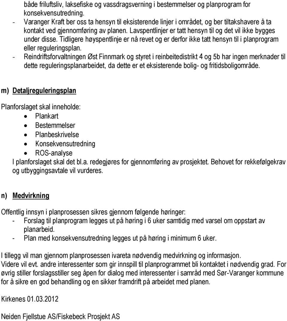 Lavspentlinjer er tatt hensyn til og det vil ikke bygges under disse. Tidligere høyspentlinje er nå revet og er derfor ikke tatt hensyn til i planprogram eller reguleringsplan.