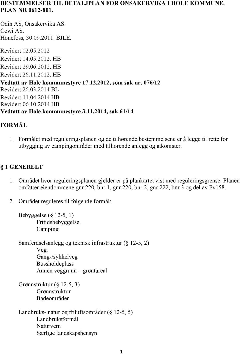 Formålet med reguleringsplanen og de tilhørende bestemmelsene er å legge til rette for utbygging av campingområder med tilhørende anlegg og atkomster. 1 GENERELT 1.