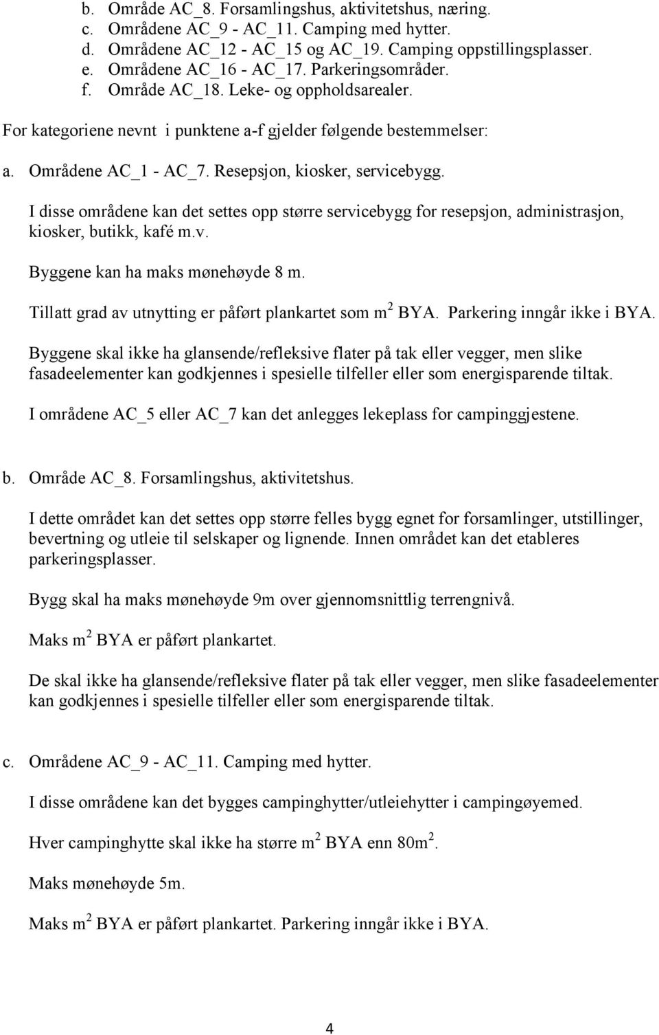 I disse områdene kan det settes opp større servicebygg for resepsjon, administrasjon, kiosker, butikk, kafé m.v. Byggene kan ha maks mønehøyde 8 m.