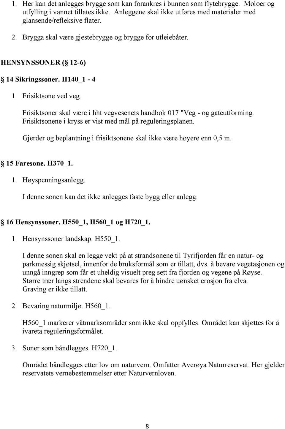 Frisiktsoner skal være i hht vegvesenets handbok 017 "Veg - og gateutforming. Frisiktsonene i kryss er vist med mål på reguleringsplanen.