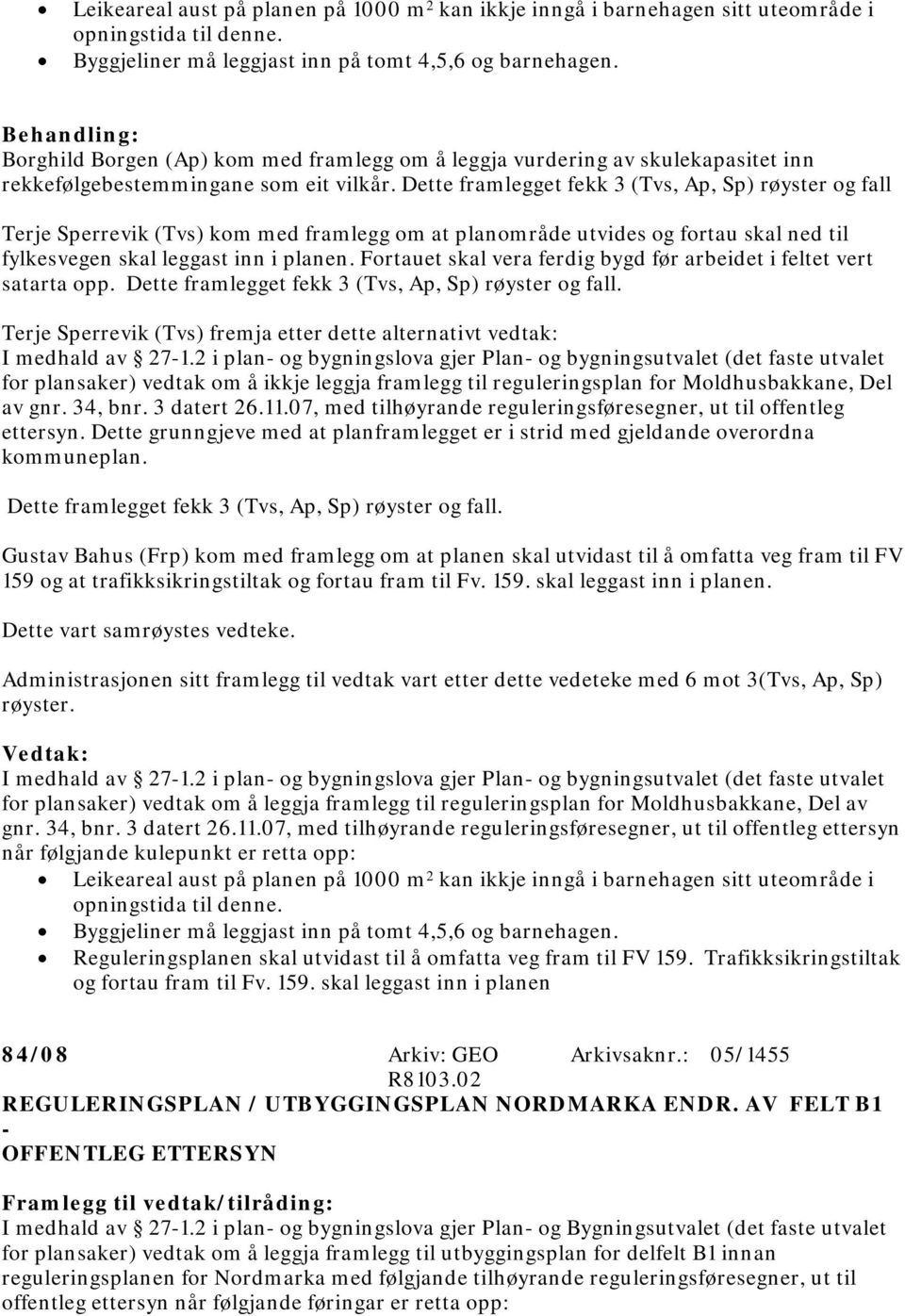 Dette framlegget fekk 3 (Tvs, Ap, Sp) røyster og fall Terje Sperrevik (Tvs) kom med framlegg om at planområde utvides og fortau skal ned til fylkesvegen skal leggast inn i planen.