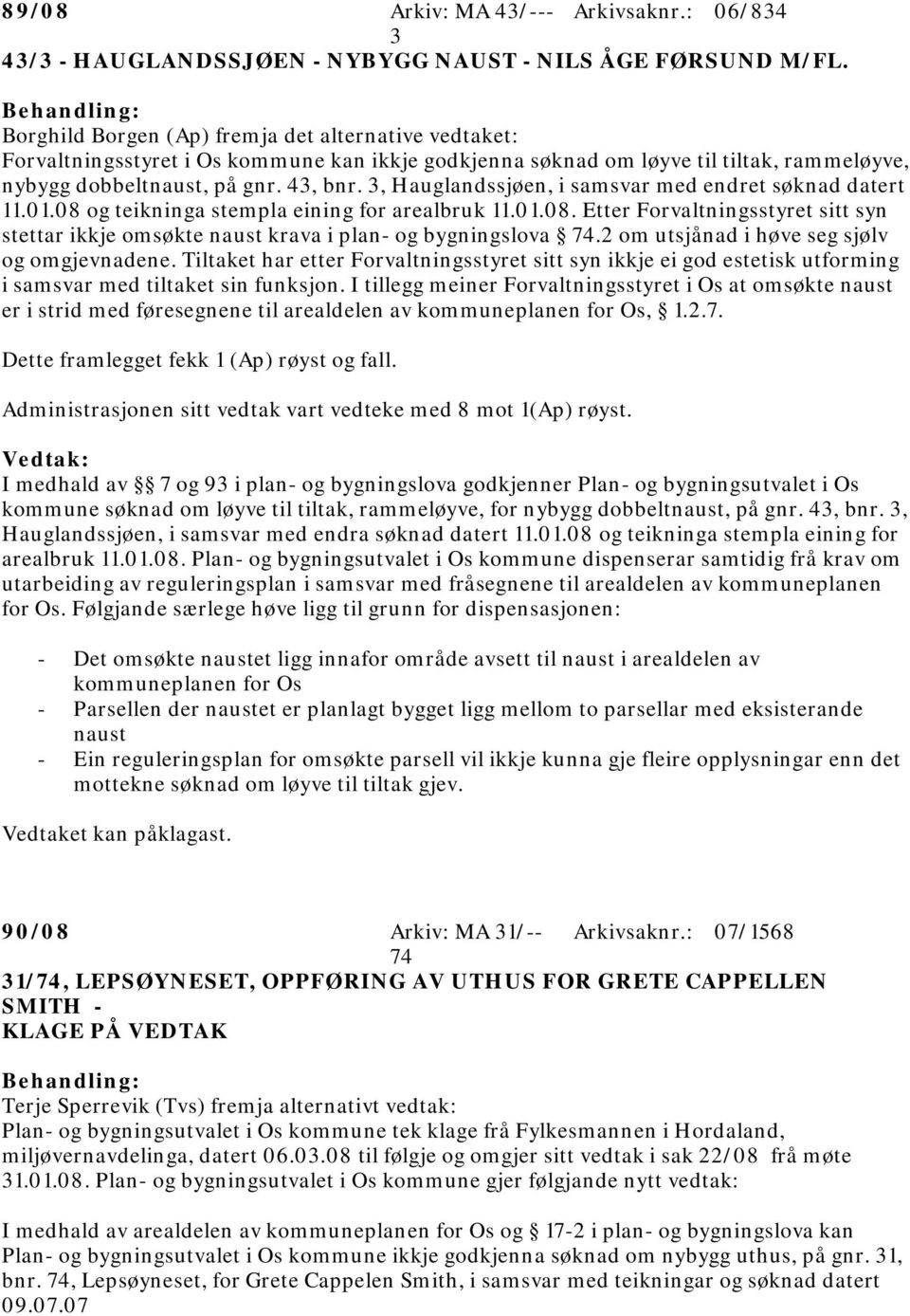 3, Hauglandssjøen, i samsvar med endret søknad datert 11.01.08 og teikninga stempla eining for arealbruk 11.01.08. Etter Forvaltningsstyret sitt syn stettar ikkje omsøkte naust krava i plan- og bygningslova 74.