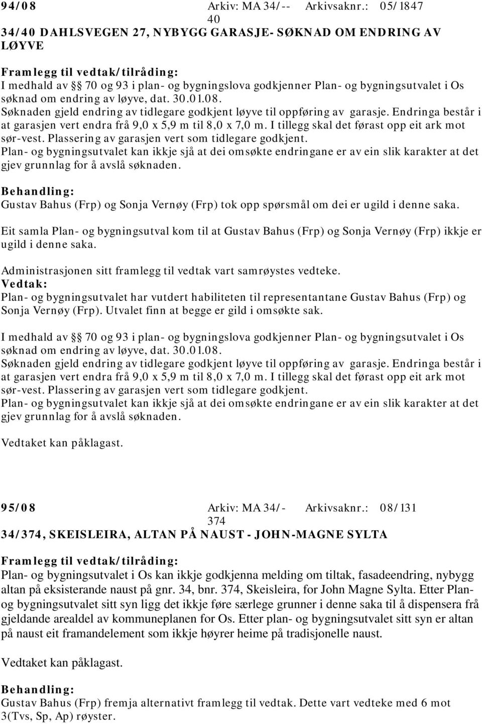 01.08. Søknaden gjeld endring av tidlegare godkjent løyve til oppføring av garasje. Endringa består i at garasjen vert endra frå 9,0 x 5,9 m til 8,0 x 7,0 m.