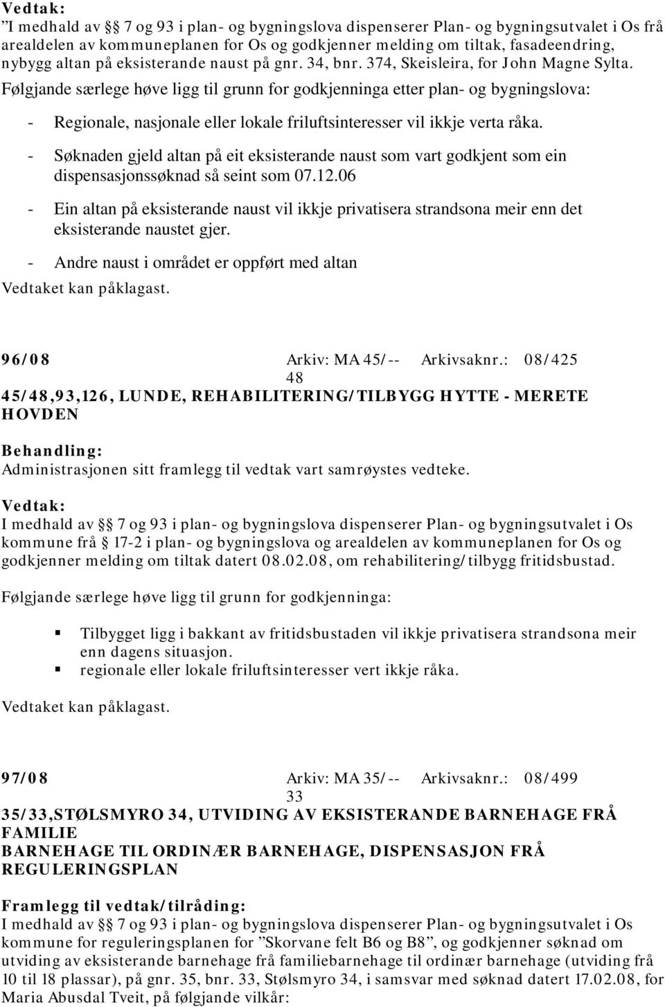 Følgjande særlege høve ligg til grunn for godkjenninga etter plan- og bygningslova: - Regionale, nasjonale eller lokale friluftsinteresser vil ikkje verta råka.