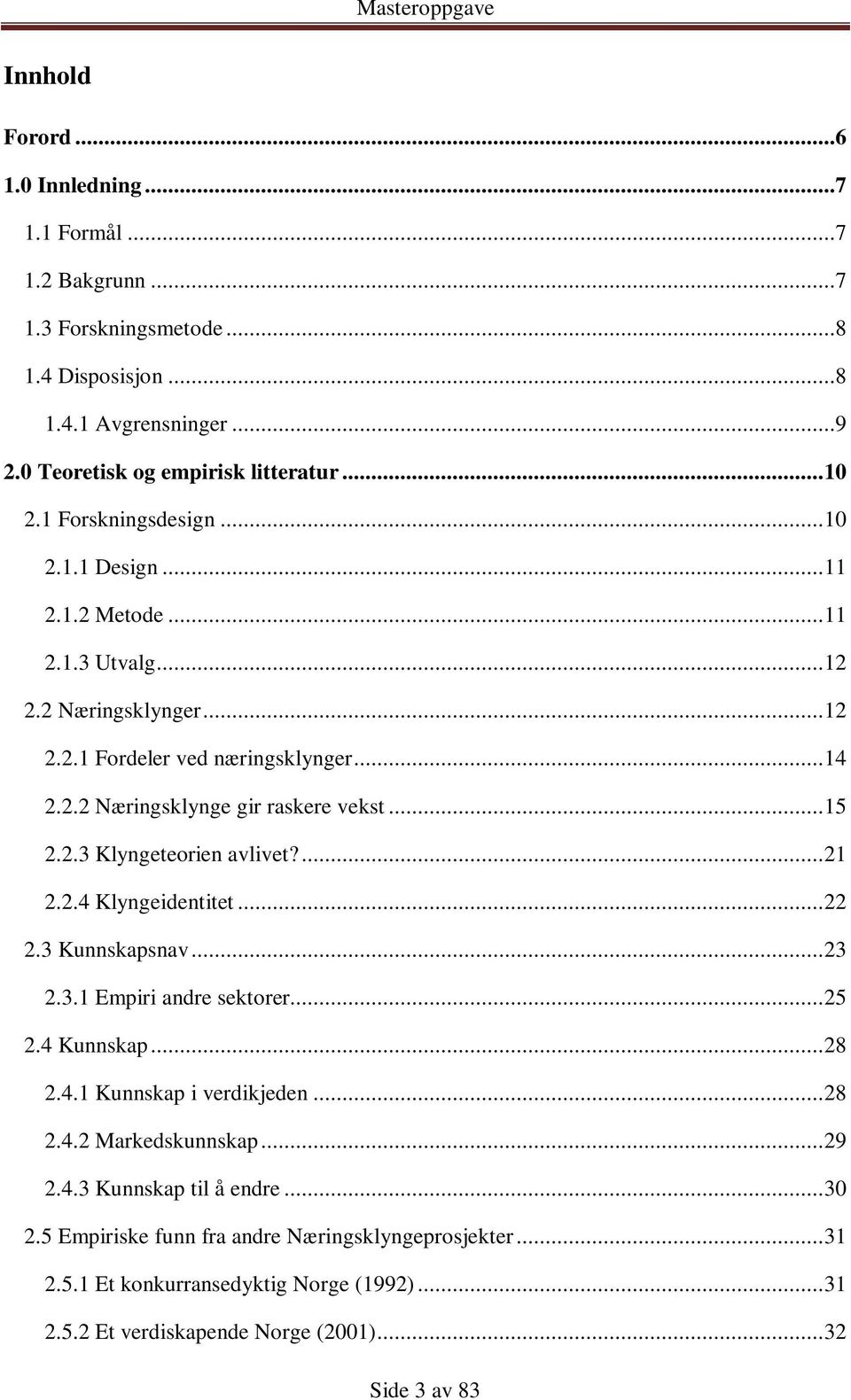 2.3 Klyngeteorien avlivet?... 21 2.2.4 Klyngeidentitet... 22 2.3 Kunnskapsnav... 23 2.3.1 Empiri andre sektorer... 25 2.4 Kunnskap... 28 2.4.1 Kunnskap i verdikjeden... 28 2.4.2 Markedskunnskap.