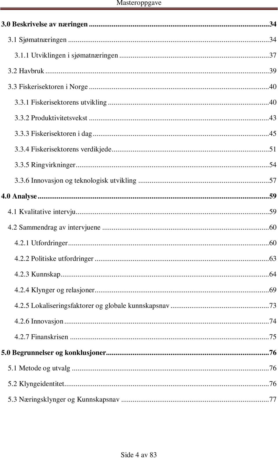 .. 59 4.2 Sammendrag av intervjuene... 60 4.2.1 Utfordringer... 60 4.2.2 Politiske utfordringer... 63 4.2.3 Kunnskap... 64 4.2.4 Klynger og relasjoner... 69 4.2.5 Lokaliseringsfaktorer og globale kunnskapsnav.