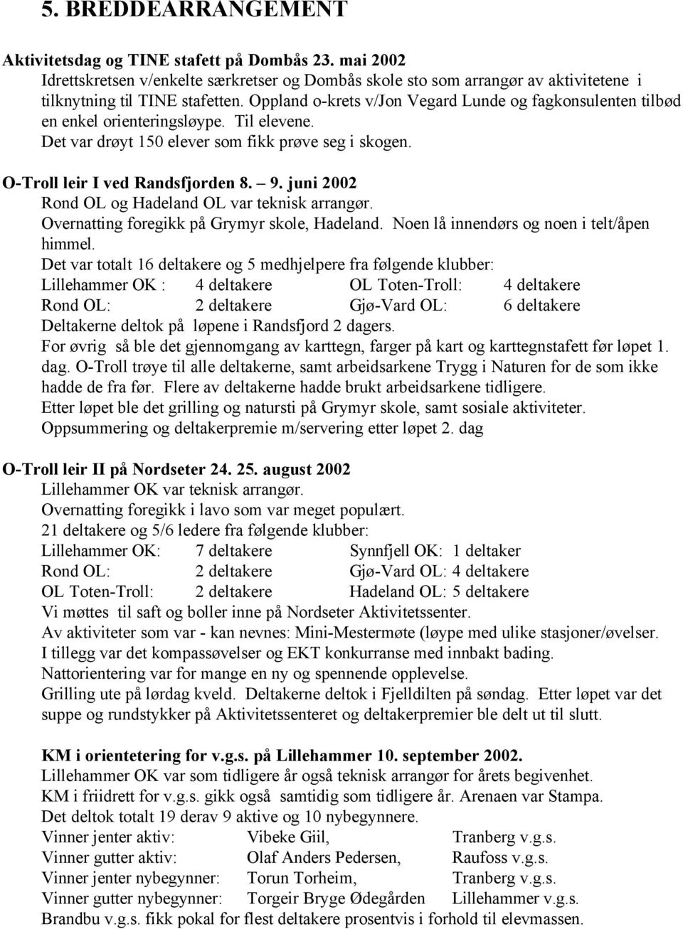 juni 2002 Rond OL og Hadeland OL var teknisk arrangør. Overnatting foregikk på Grymyr skole, Hadeland. Noen lå innendørs og noen i telt/åpen himmel.