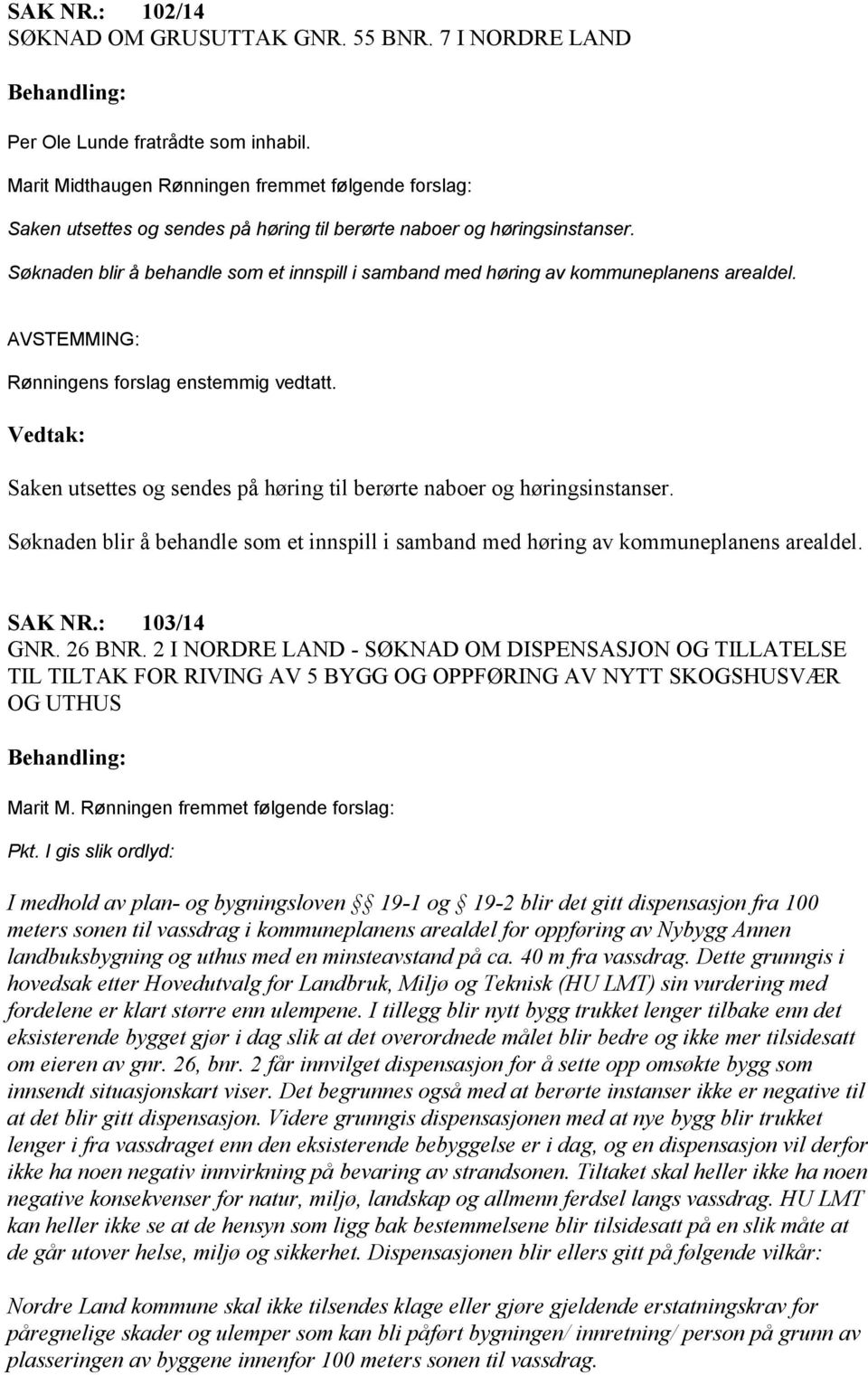 Søknaden blir å behandle som et innspill i samband med høring av kommuneplanens arealdel. SAK NR.: 103/14 GNR. 26 BNR.