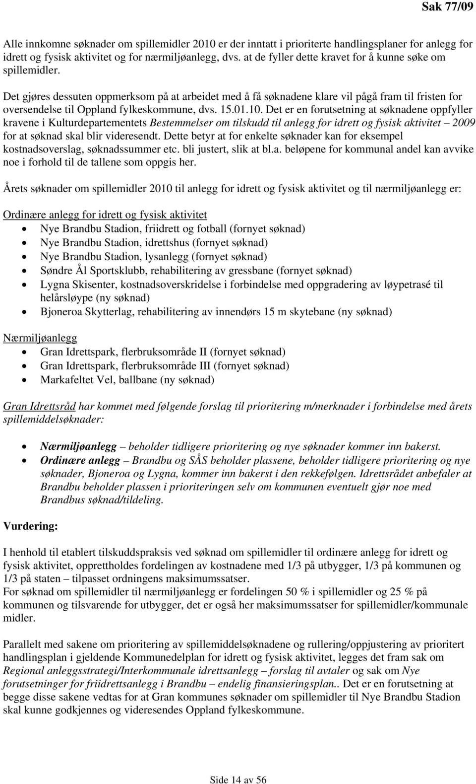 Det gjøres dessuten oppmerksom på at arbeidet med å få søknadene klare vil pågå fram til fristen for oversendelse til Oppland fylkeskommune, dvs. 15.01.10.