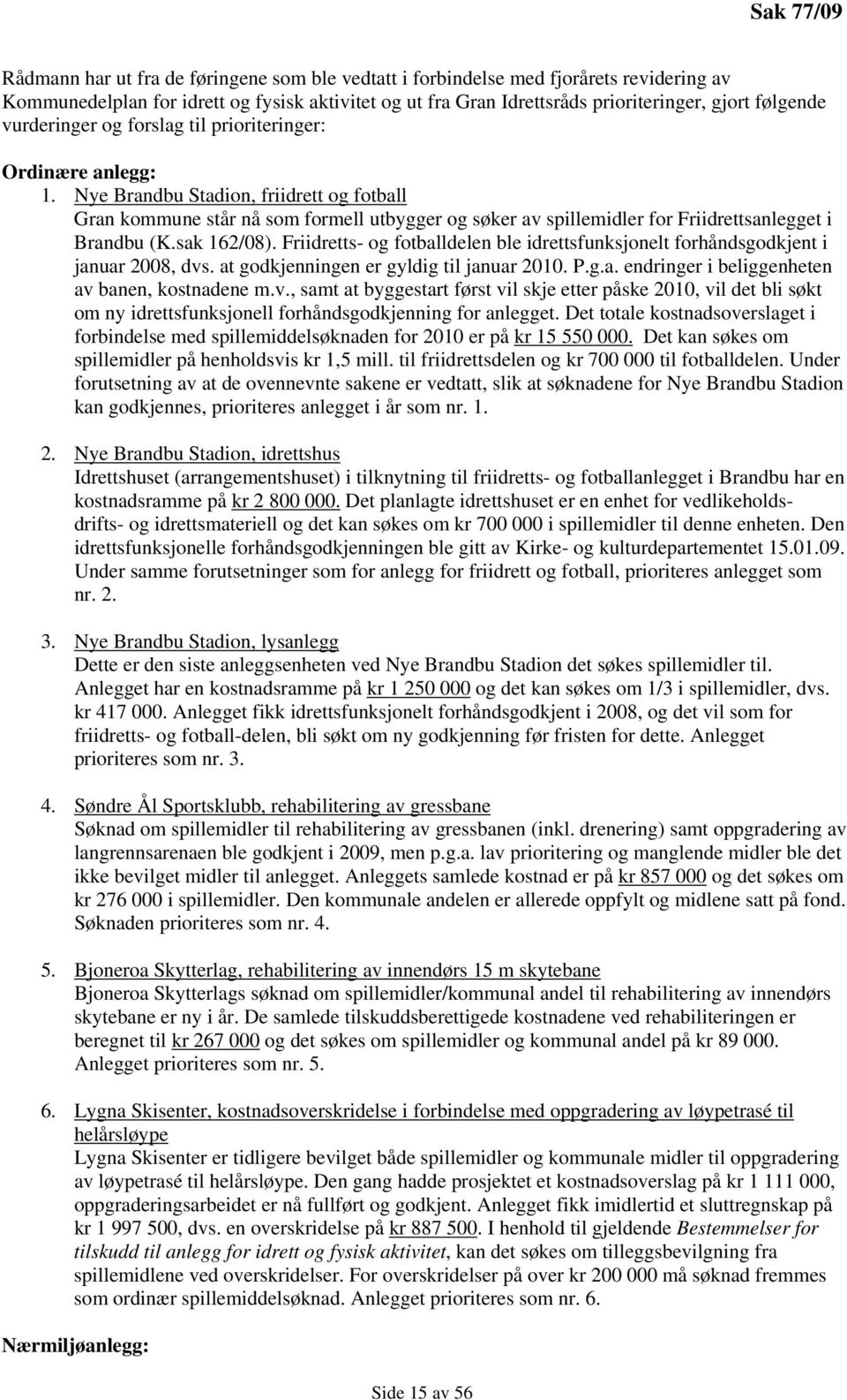 Nye Brandbu Stadion, friidrett og fotball Gran kommune står nå som formell utbygger og søker av spillemidler for Friidrettsanlegget i Brandbu (K.sak 162/08).