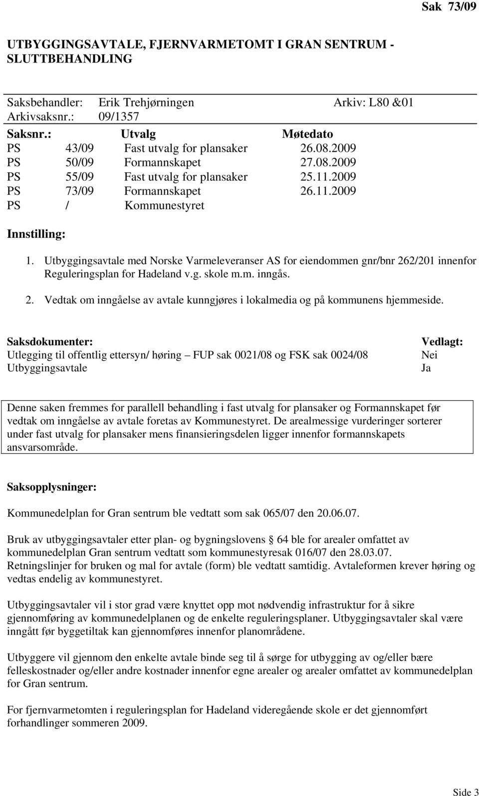 Utbyggingsavtale med Norske Varmeleveranser AS for eiendommen gnr/bnr 262/201 innenfor Reguleringsplan for Hadeland v.g. skole m.m. inngås. 2. Vedtak om inngåelse av avtale kunngjøres i lokalmedia og på kommunens hjemmeside.