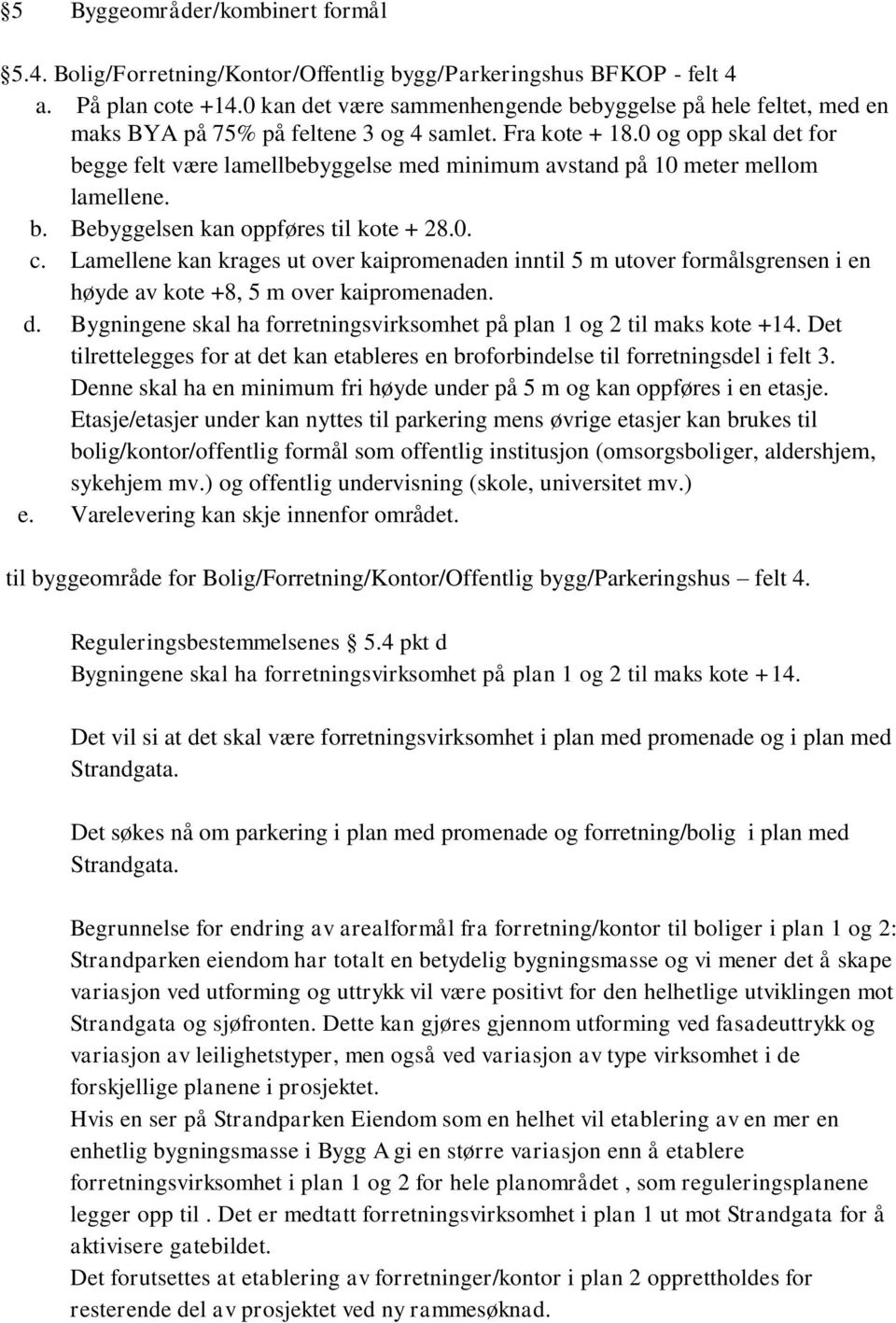 0 og opp skal det for begge felt være lamellbebyggelse med minimum avstand på 10 meter mellom lamellene. b. Bebyggelsen kan oppføres til kote + 28.0. c.