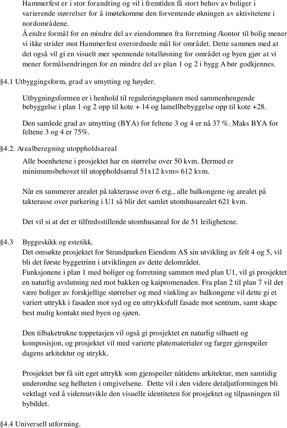 Dette sammen med at det også vil gi en visuelt mer spennende totalløsning for området og byen gjør at vi mener formålsendringen for en mindre del av plan 1 og 2 i bygg A bør godkjennes. 4.