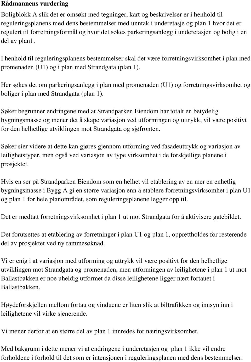 I henhold til reguleringsplanens bestemmelser skal det være forretningsvirksomhet i plan med promenaden (U1) og i plan med Strandgata (plan 1).