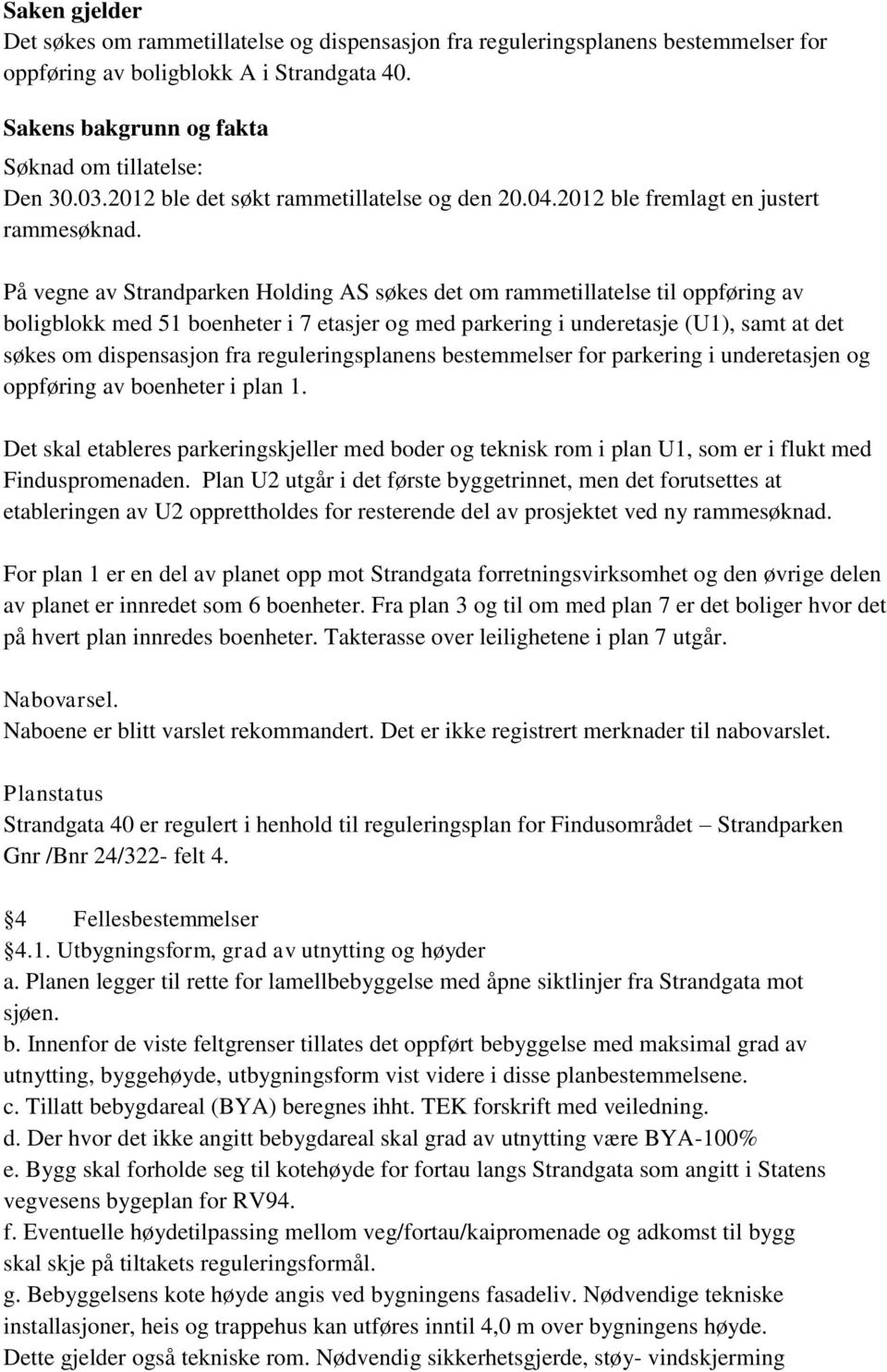 På vegne av Strandparken Holding AS søkes det om rammetillatelse til oppføring av boligblokk med 51 boenheter i 7 etasjer og med parkering i underetasje (U1), samt at det søkes om dispensasjon fra